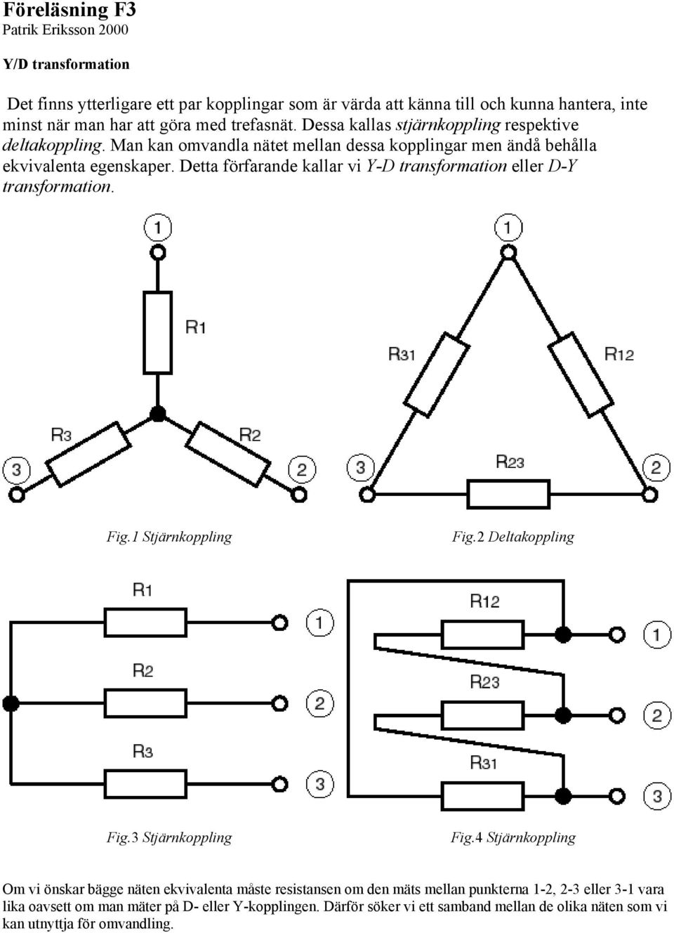 Detta förfarade kallar vi Y-D trasformatio eller D-Y trasformatio. Fig. Stjärkopplig Fig.