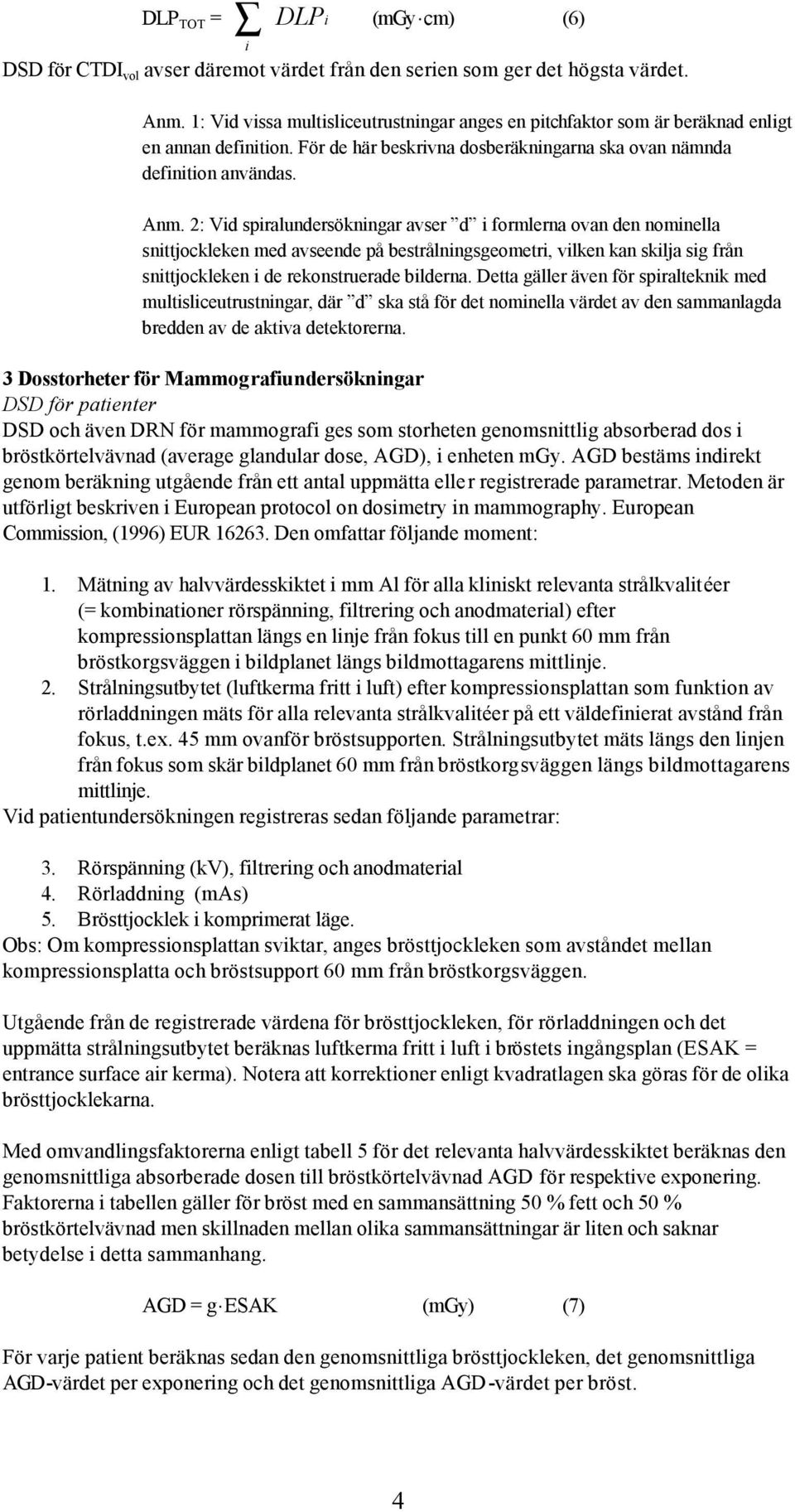 2: Vid spiralundersökningar avser d i formlerna ovan den nominella snittjockleken med avseende på bestrålningsgeometri, vilken kan skilja sig från snittjockleken i de rekonstruerade bilderna.