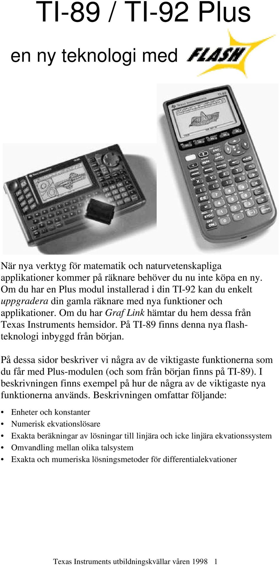 Om du har Graf Link hämtar du hem dessa från Texas Instruments hemsidor. På TI-89 finns denna nya flashteknologi inbyggd från början.