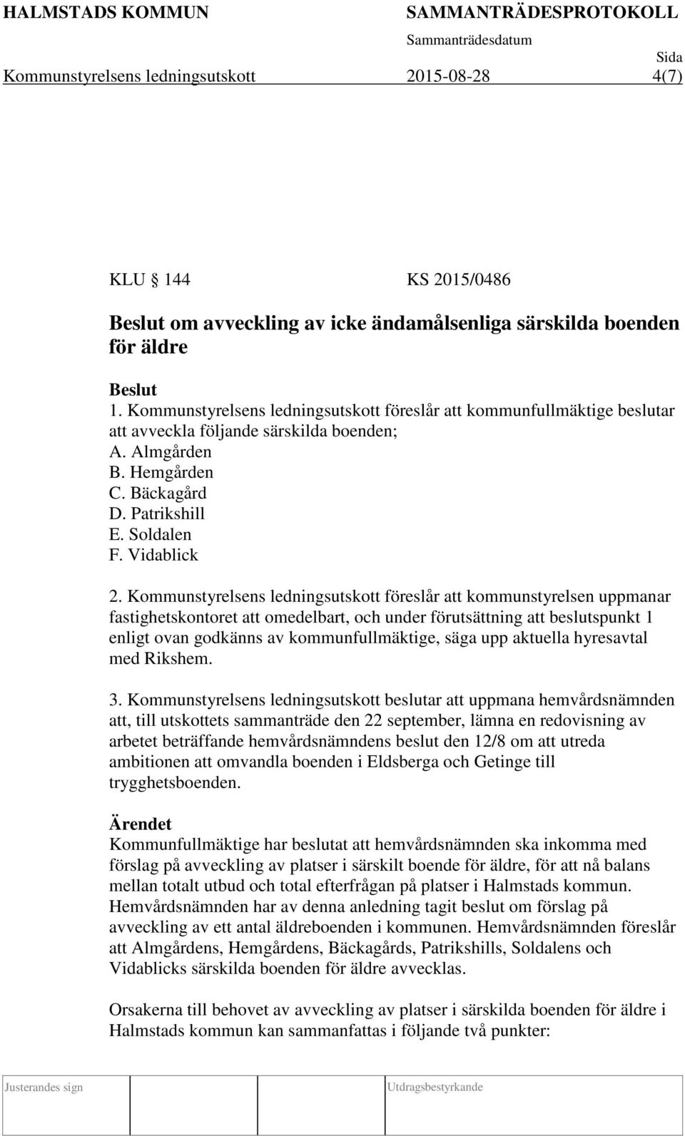 Kommunstyrelsens ledningsutskott föreslår att kommunstyrelsen uppmanar fastighetskontoret att omedelbart, och under förutsättning att beslutspunkt 1 enligt ovan godkänns av kommunfullmäktige, säga