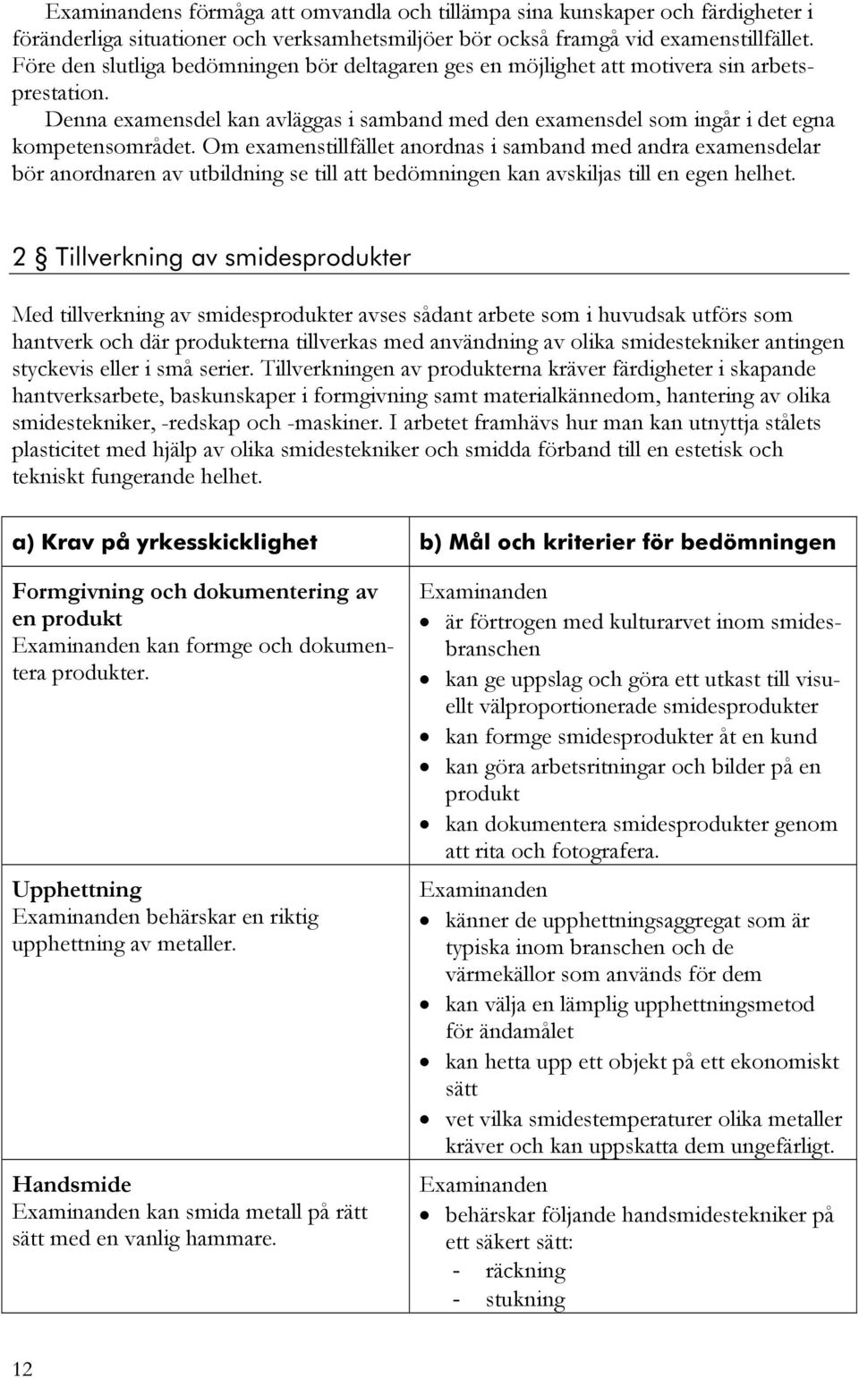 Om examenstillfället anordnas i samband med andra examensdelar bör anordnaren av utbildning se till att bedömningen kan avskiljas till en egen helhet.