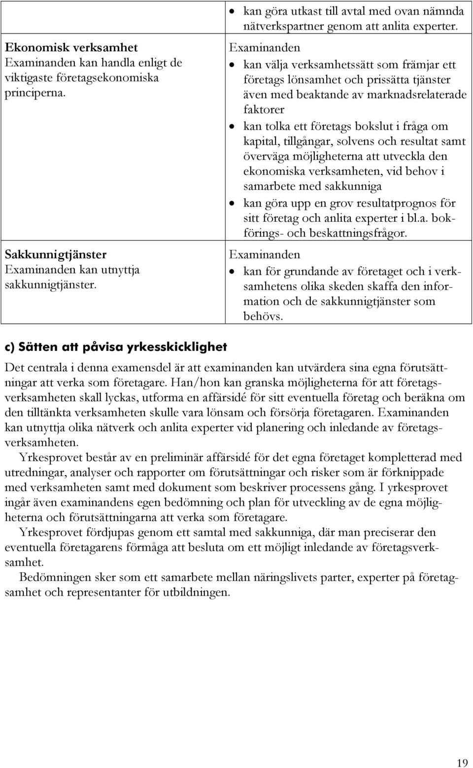 kan välja verksamhetssätt som främjar ett företags lönsamhet och prissätta tjänster även med beaktande av marknadsrelaterade faktorer kan tolka ett företags bokslut i fråga om kapital, tillgångar,