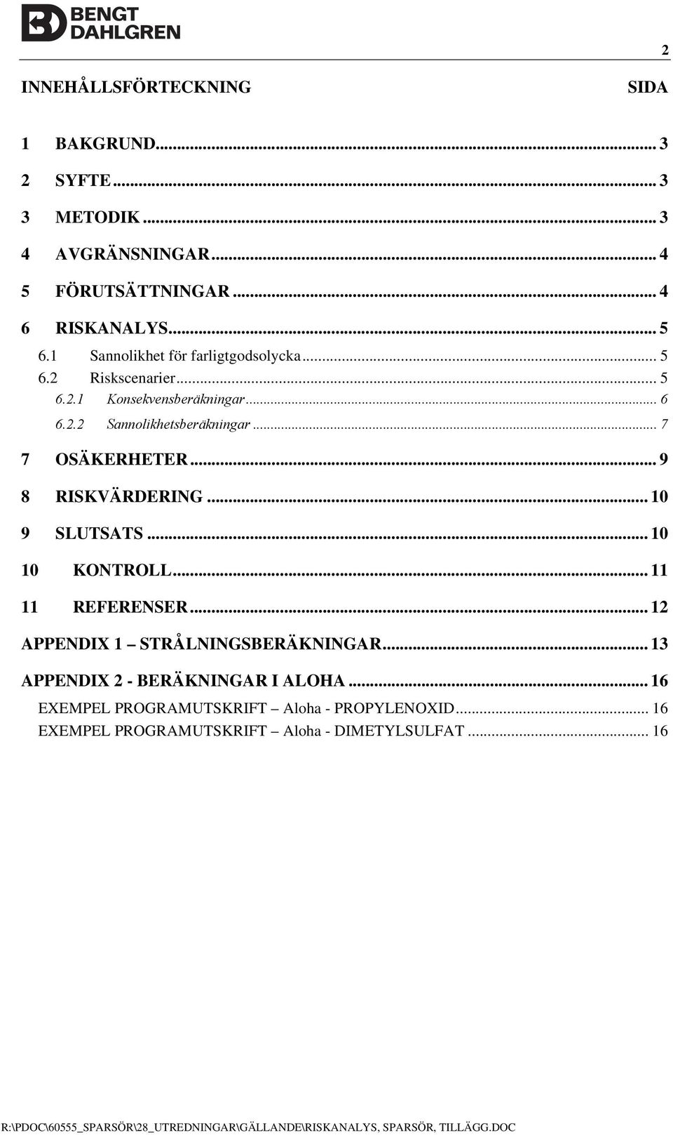 .. 9 8 RISKVÄRDERING... 10 9 SLUTSATS... 10 10 KONTROLL... 11 11 REFERENSER... 12 APPENDIX 1 STRÅLNINGSBERÄKNINGAR... 13 APPENDIX 2 - BERÄKNINGAR I ALOHA.