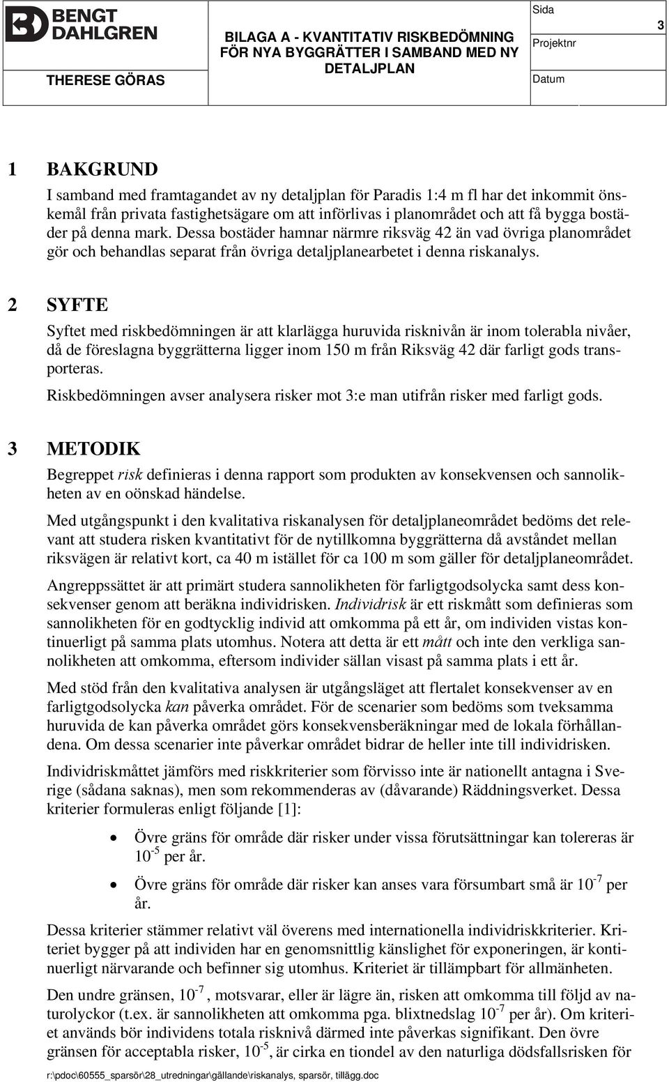 Dessa bostäder hamnar närmre riksväg 42 än vad övriga planområdet gör och behandlas separat från övriga detaljplanearbetet i denna riskanalys.