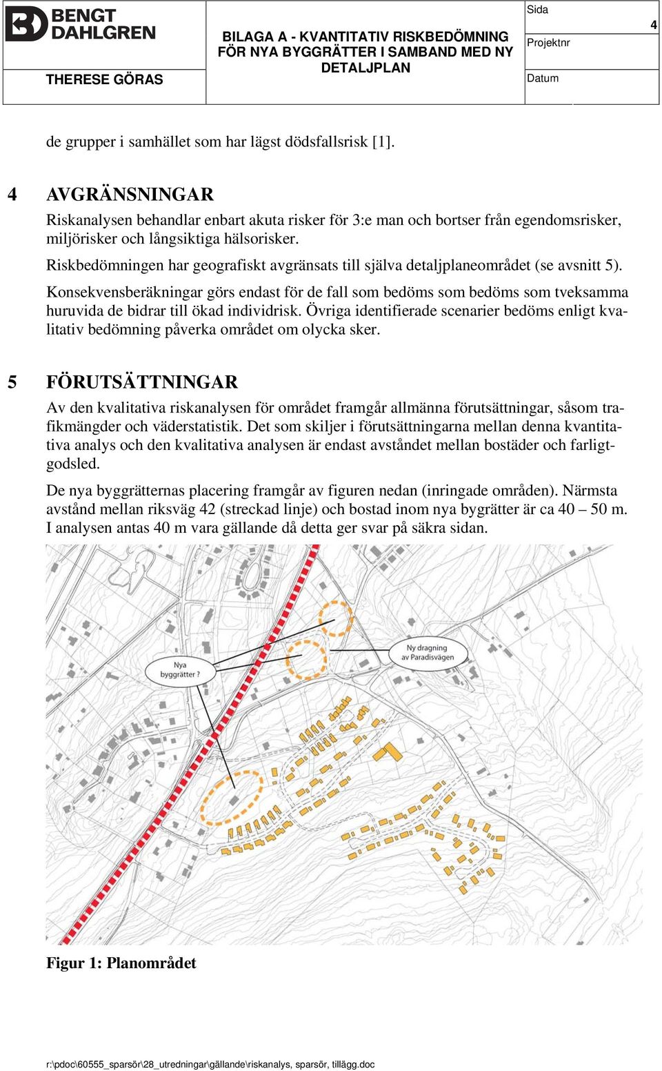 Riskbedömningen har geografiskt avgränsats till själva detaljplaneområdet (se avsnitt 5).