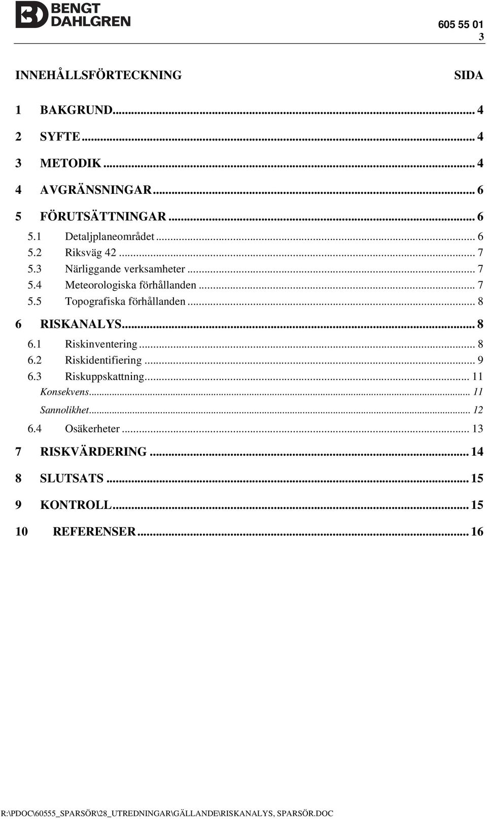 .. 8 6.1 Riskinventering... 8 6.2 Riskidentifiering... 9 6.3 Riskuppskattning... 11 Konsekvens... 11 Sannolikhet... 12 6.4 Osäkerheter.