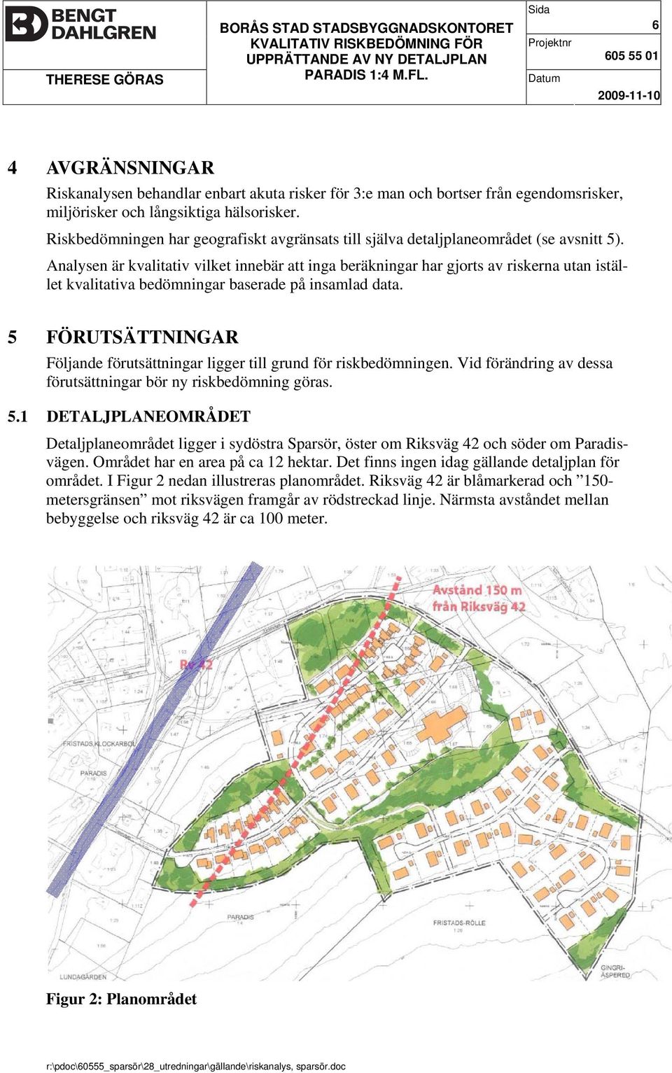 Riskbedömningen har geografiskt avgränsats till själva detaljplaneområdet (se avsnitt 5).