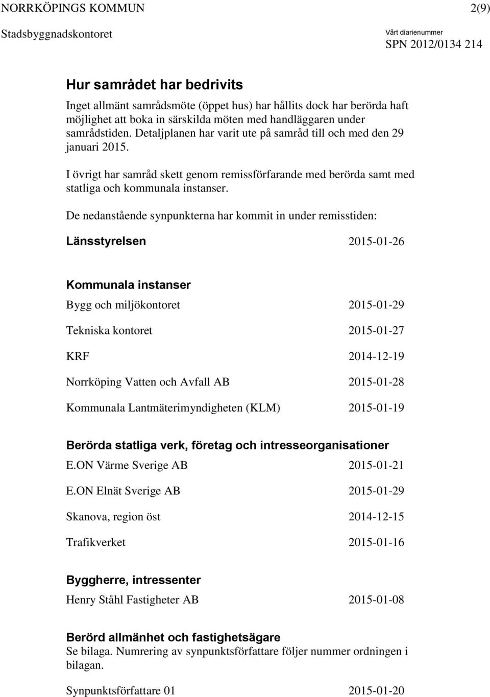 De nedanstående synpunkterna har kommit in under remisstiden: Länsstyrelsen 2015-01-26 Kommunala instanser Bygg och miljökontoret 2015-01-29 Tekniska kontoret 2015-01-27 KRF 2014-12-19 Norrköping