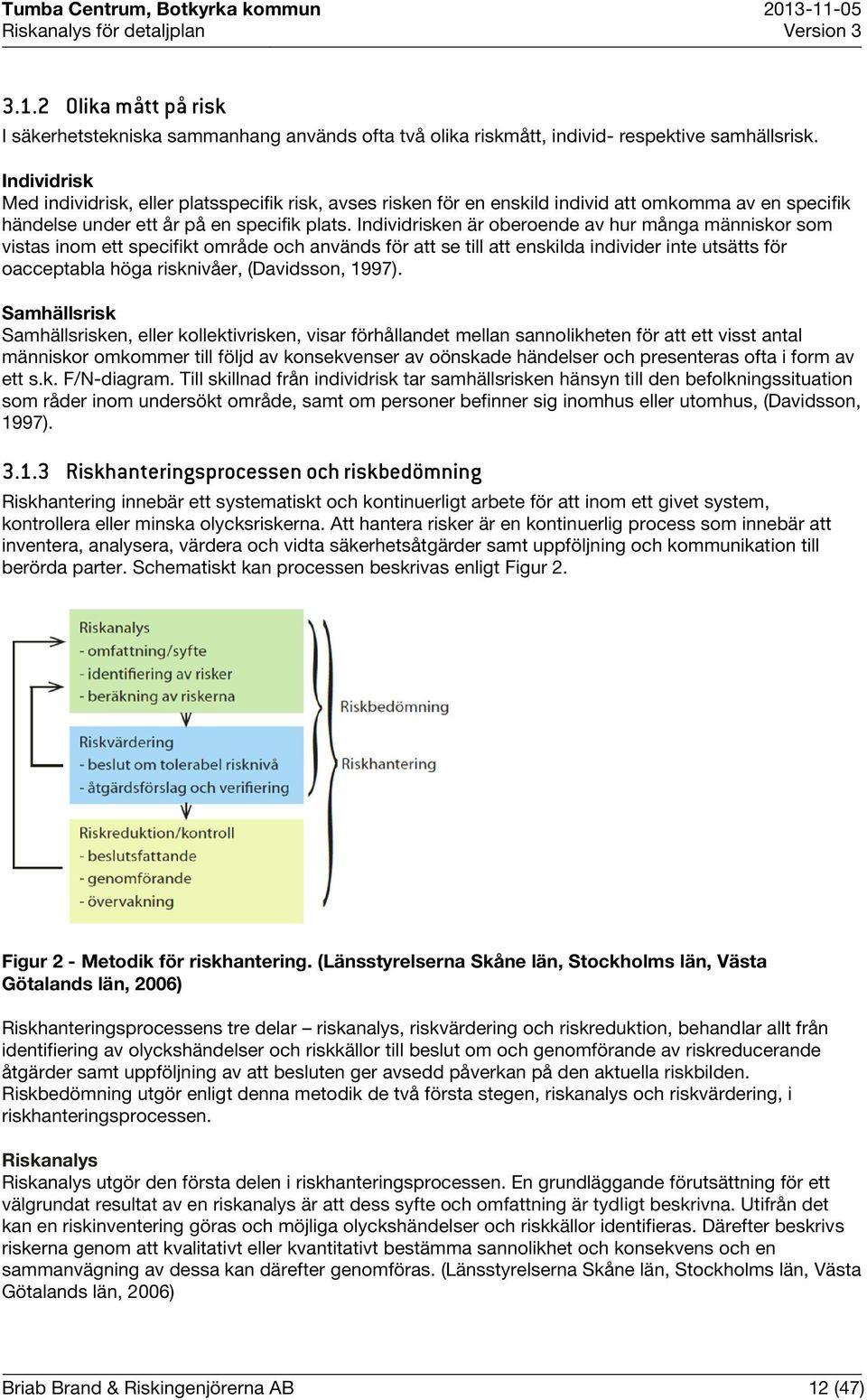 Individrisken är oberoende av hur många människor som vistas inom ett specifikt område och används för att se till att enskilda individer inte utsätts för oacceptabla höga risknivåer, (Davidsson,