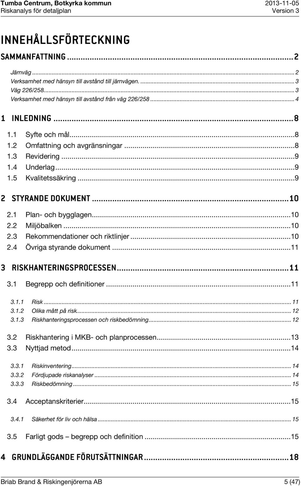 .. 10 2.3 Rekommendationer och riktlinjer... 10 2.4 Övriga styrande dokument... 11 3 RISKHANTERINGSPROCESSE SKHANTERINGSPROCESSEN...... 11 3.1 Begrepp och definitioner... 11 3.1.1 Risk... 11 3.1.2 Olika mått på risk.