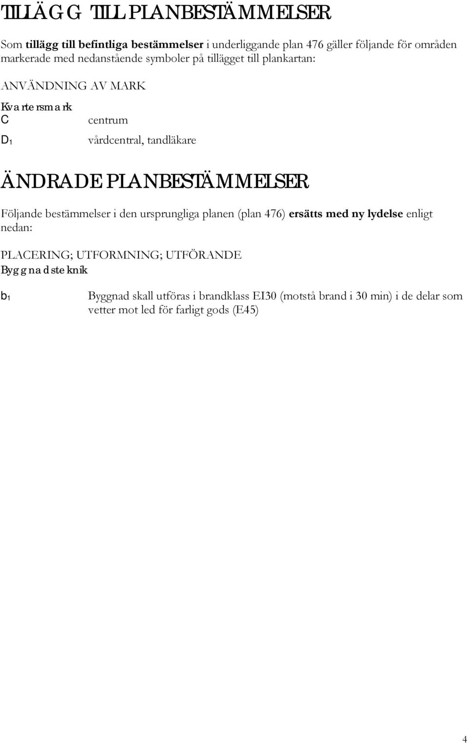 PLANBESTÄMMELSER Följande bestämmelser i den ursprungliga planen (plan 476) ersätts med ny lydelse enligt nedan: PLACERING; UTFORMNING;