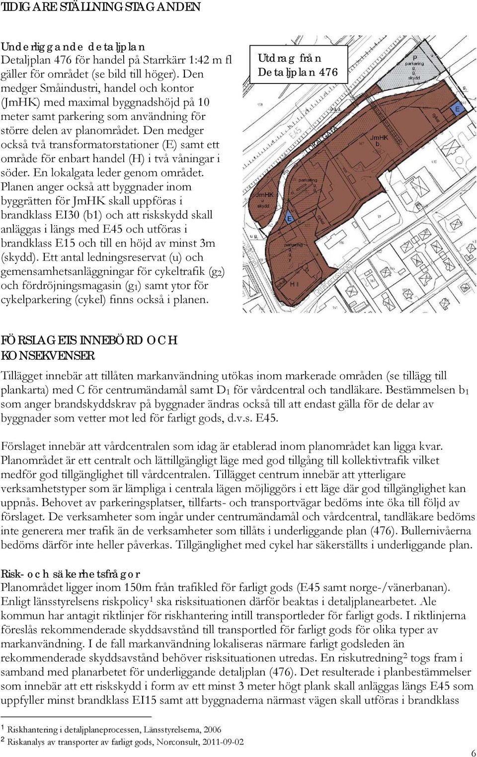 Den medger också två transformatorstationer (E) samt ett område för enbart handel (H) i två våningar i söder. En lokalgata leder genom området.