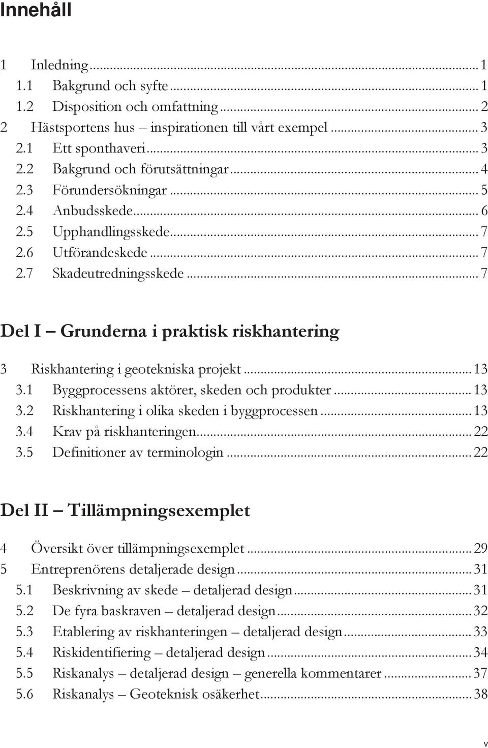 .. 7 Del I Grunderna i praktisk riskhantering 3 Riskhantering i geotekniska projekt... 13 3.1 Byggprocessens aktörer, skeden och produkter... 13 3.2 Riskhantering i olika skeden i byggprocessen... 13 3.4 Krav på riskhanteringen.