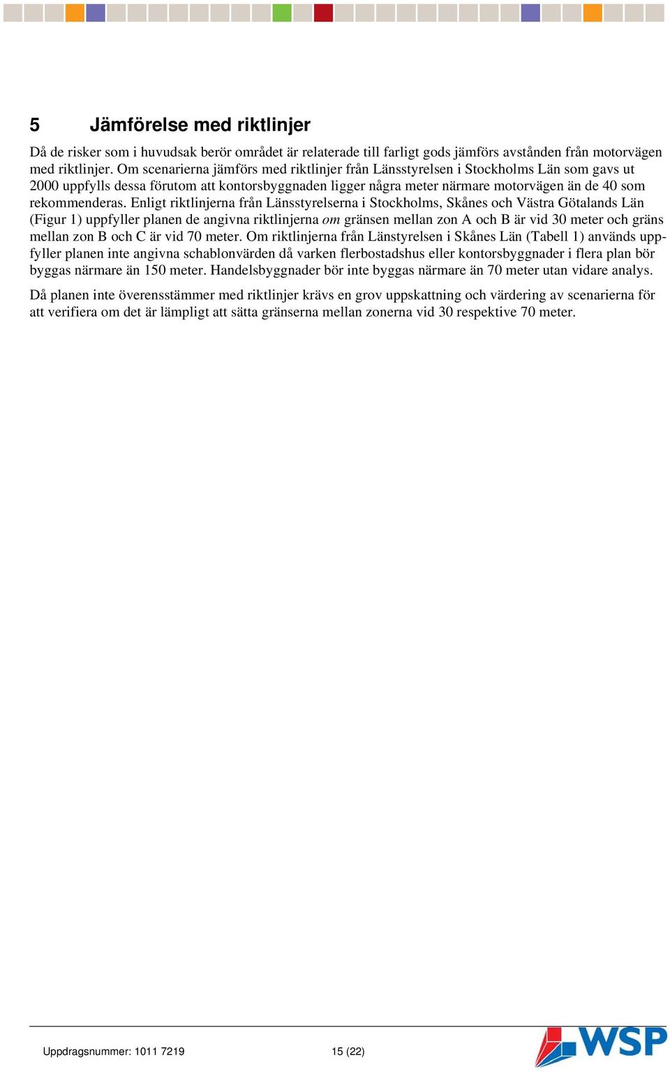 Enligt riktlinjerna från Länsstyrelserna i Stockholms, Skånes och Västra Götalands Län (Figur 1) uppfyller planen de angivna riktlinjerna om gränsen mellan zon A och B är vid 30 meter och gräns