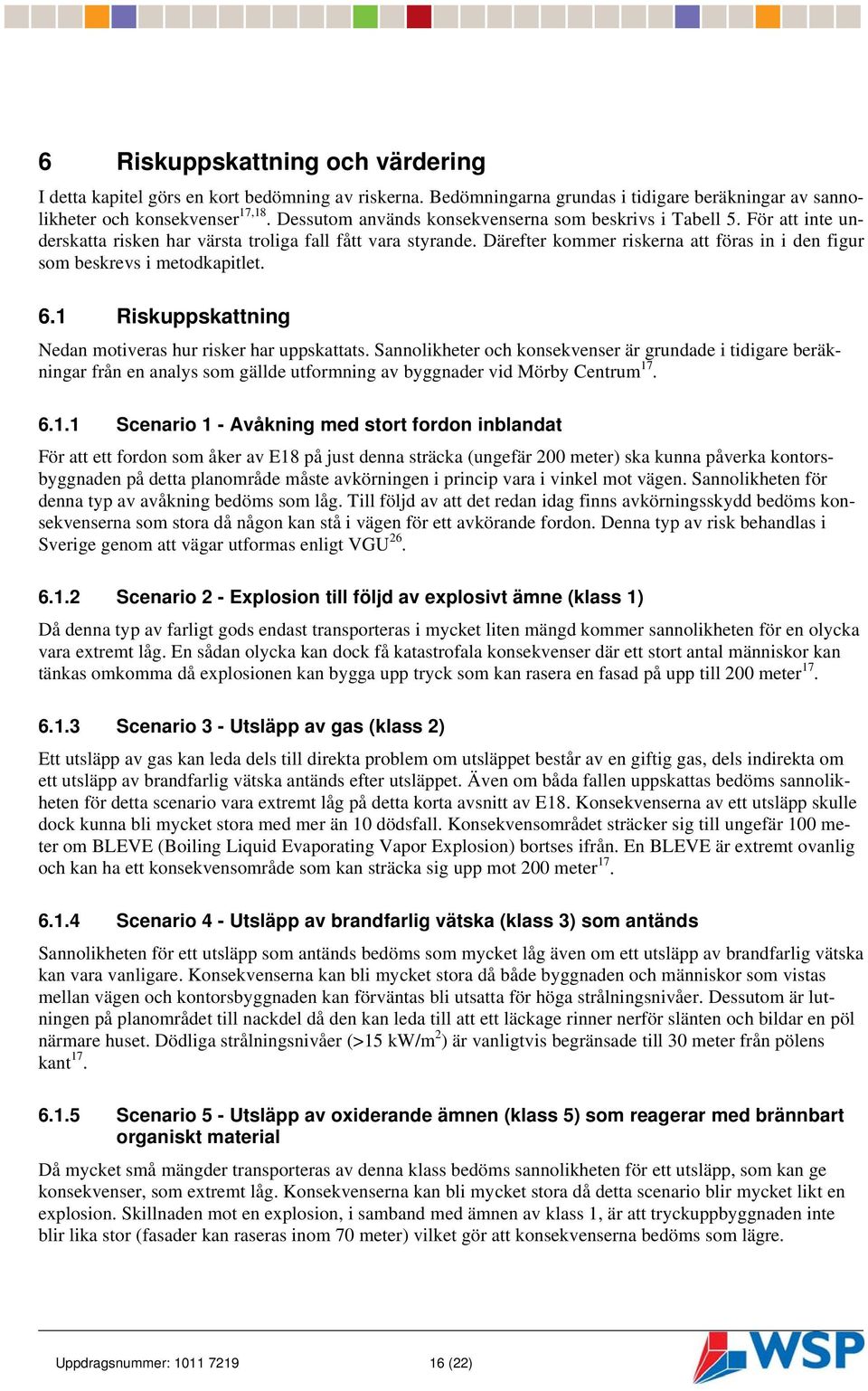 Därefter kommer riskerna att föras in i den figur som beskrevs i metodkapitlet. 6.1 Riskuppskattning Nedan motiveras hur risker har uppskattats.