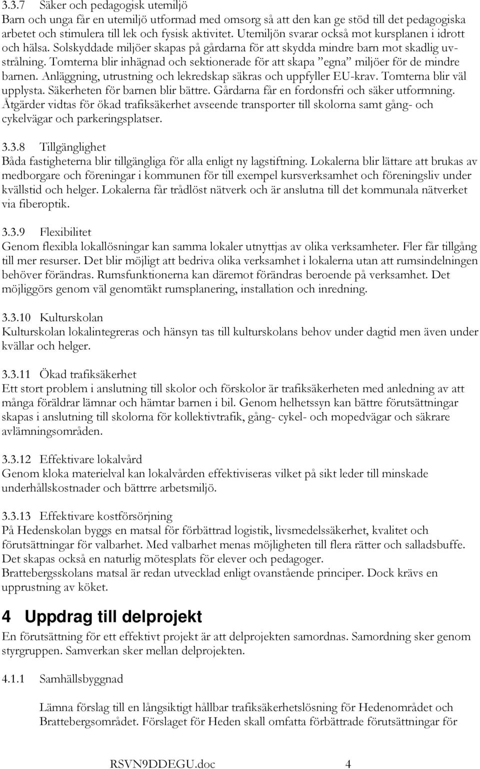 Tomterna blir inhägnad och sektionerade för att skapa egna miljöer för de mindre barnen. Anläggning, utrustning och lekredskap säkras och uppfyller EU-krav. Tomterna blir väl upplysta.