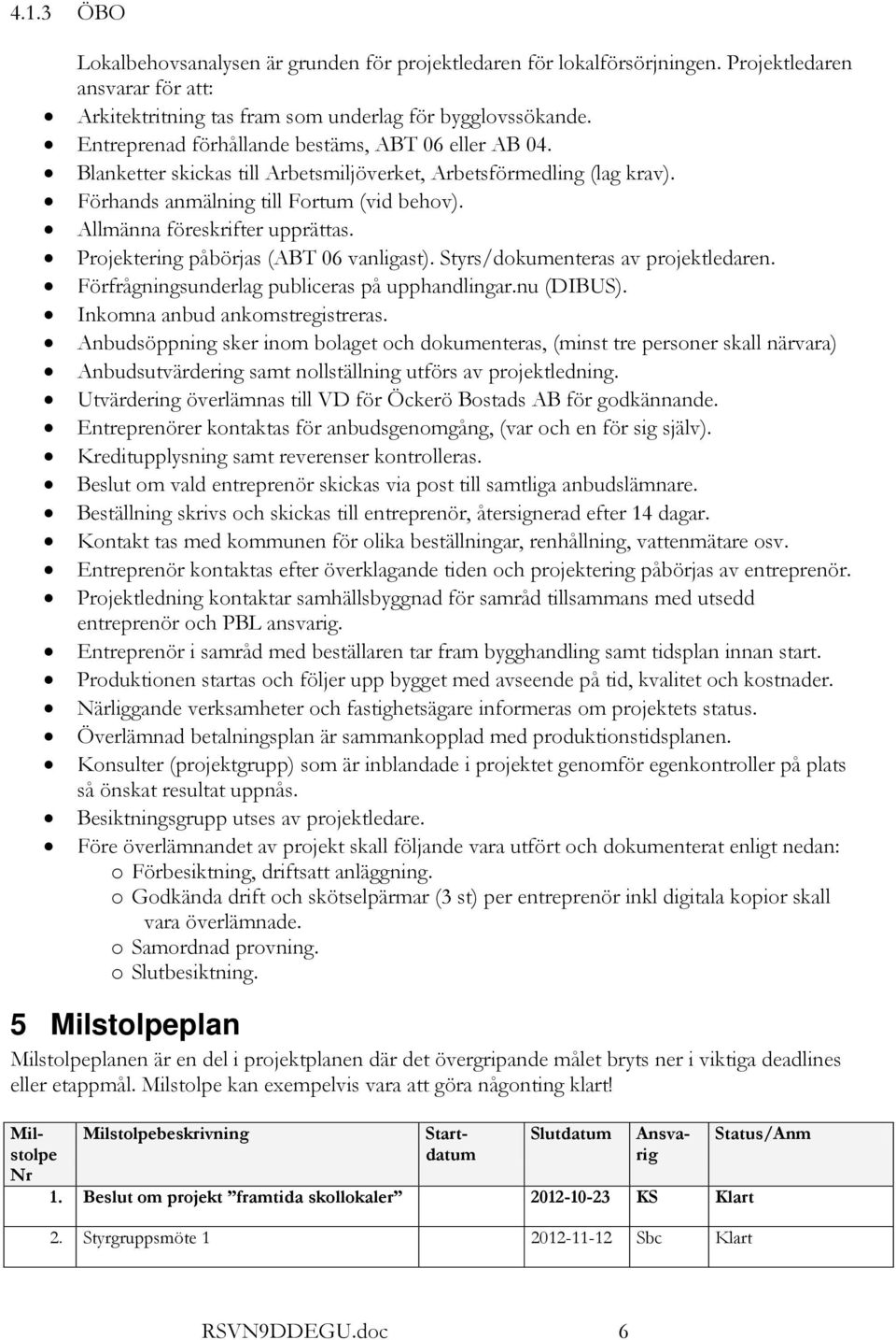 Allmänna föreskrifter upprättas. Projektering påbörjas (ABT 06 vanligast). Styrs/dokumenteras av projektledaren. Förfrågningsunderlag publiceras på upphandlingar.nu (DIBUS).