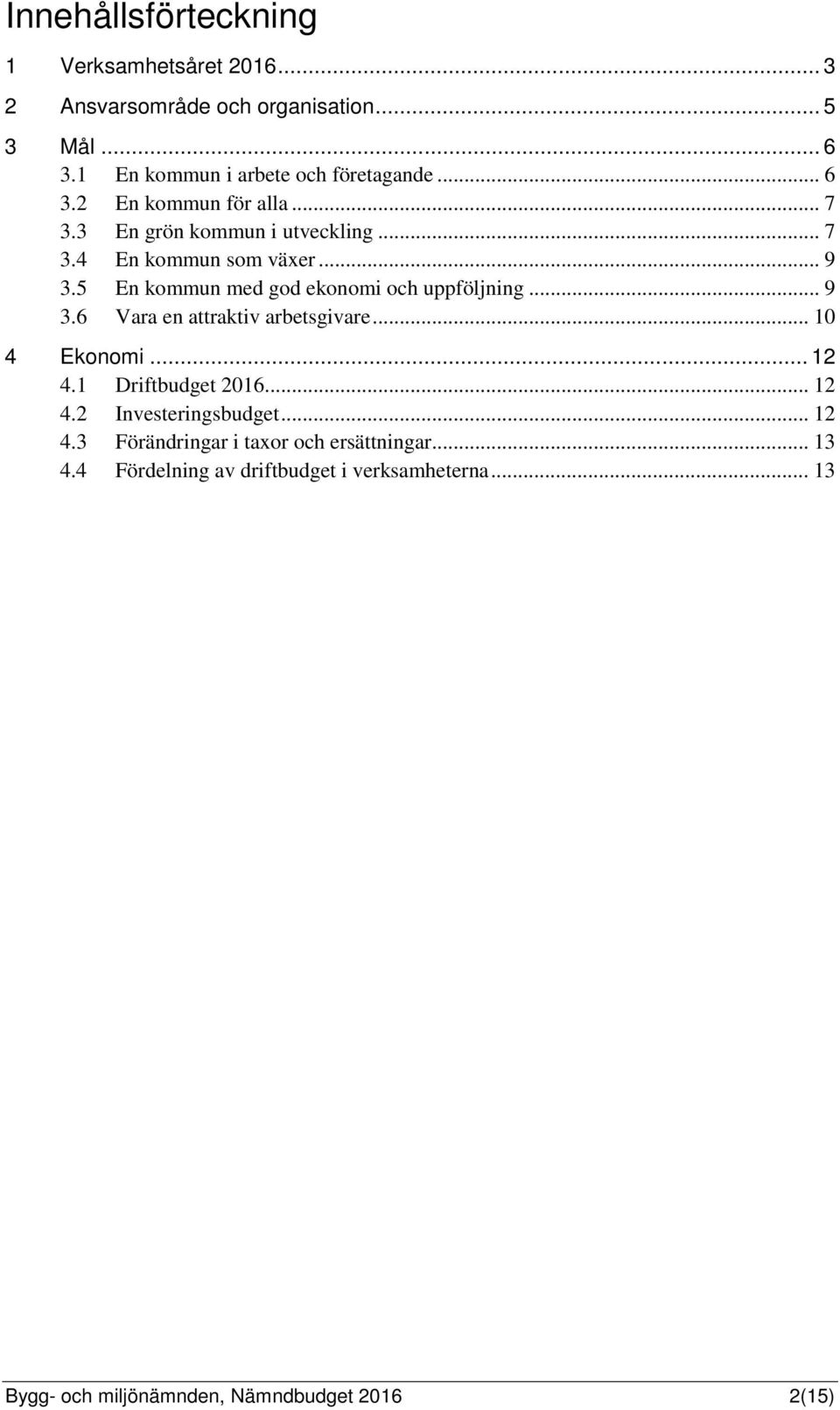 5 En kommun med god ekonomi och uppföljning... 9 3.6 Vara en attraktiv arbetsgivare... 10 4 Ekonomi... 12 4.1 Driftbudget 2016... 12 4.2 Investeringsbudget.