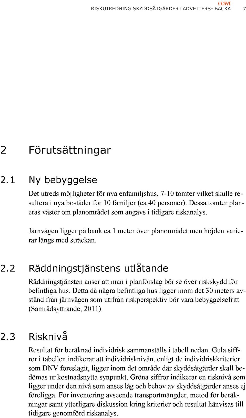 Dessa tomter planeras väster om planområdet som angavs i tidigare riskanalys. Järnvägen ligger på bank ca 1 meter över planområdet men höjden varierar längs med sträckan. 2.