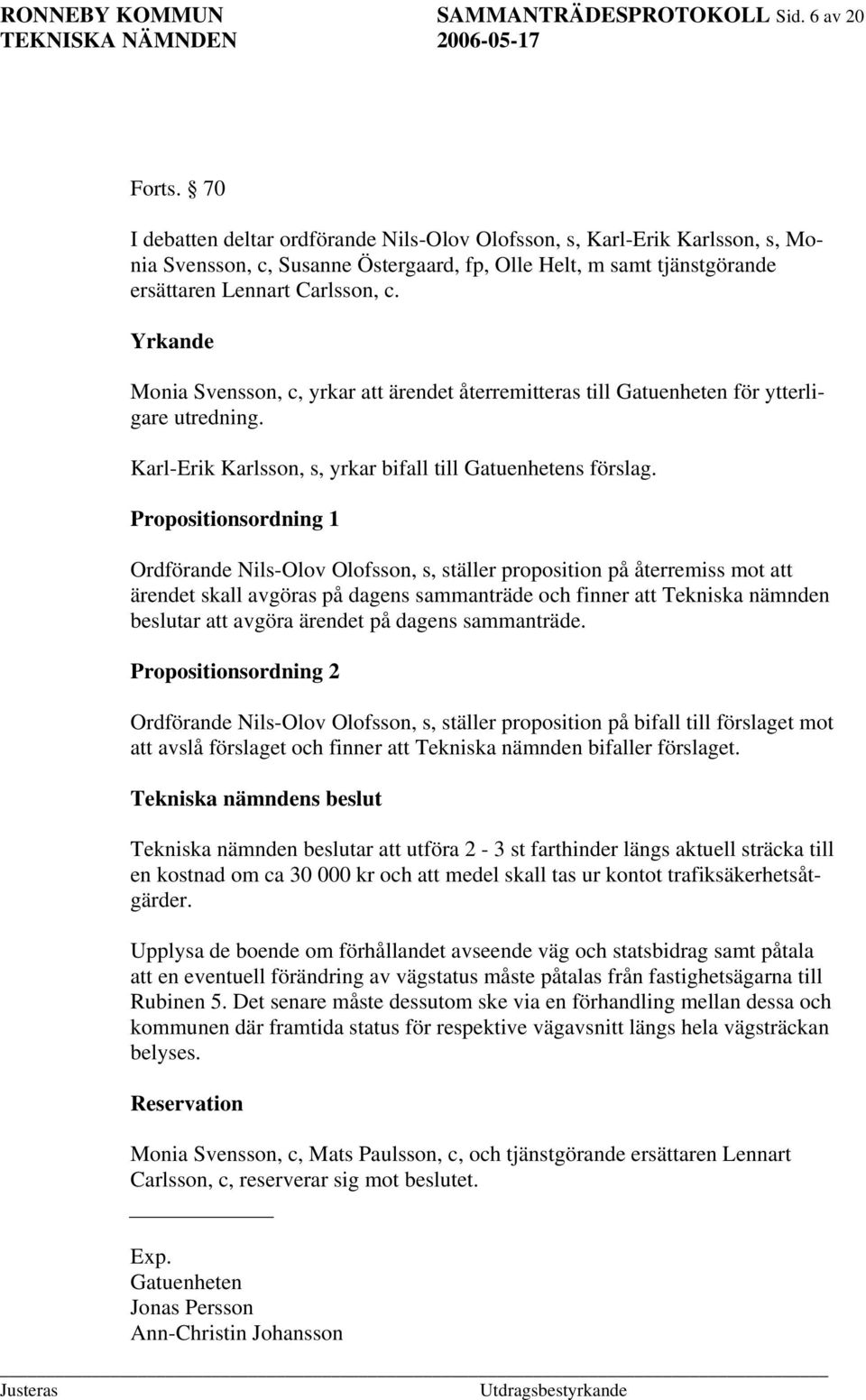 Yrkande Monia Svensson, c, yrkar att ärendet återremitteras till Gatuenheten för ytterligare utredning. Karl-Erik Karlsson, s, yrkar bifall till Gatuenhetens förslag.