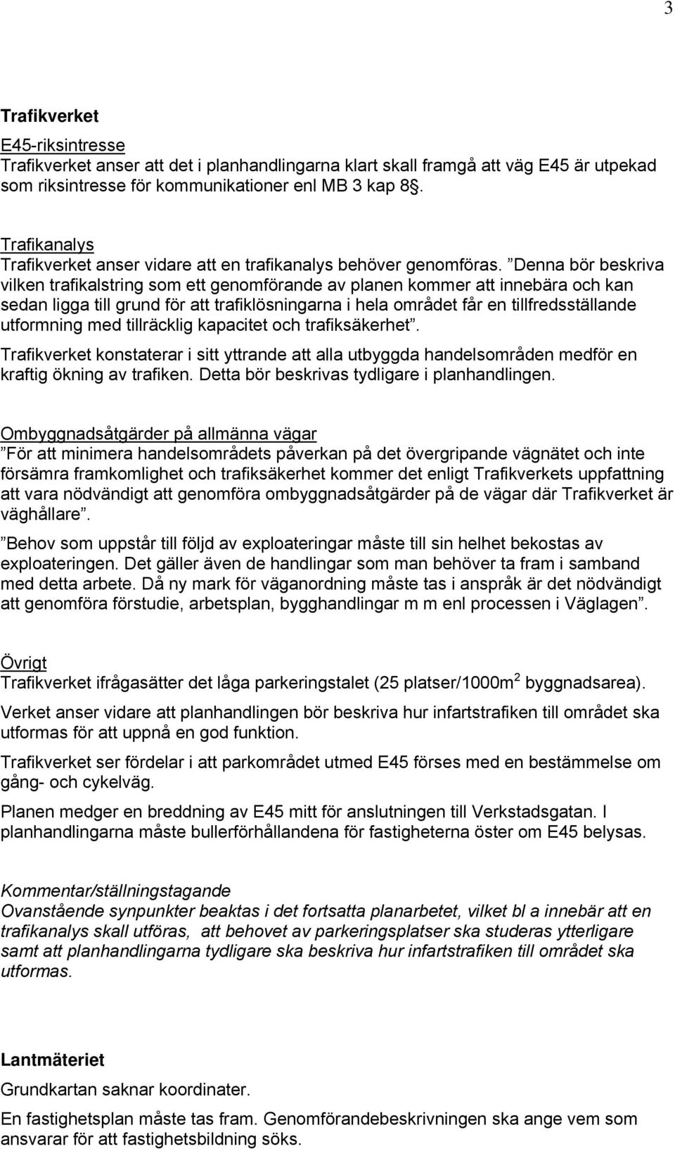 Denna bör beskriva vilken trafikalstring som ett genomförande av planen kommer att innebära och kan sedan ligga till grund för att trafiklösningarna i hela området får en tillfredsställande