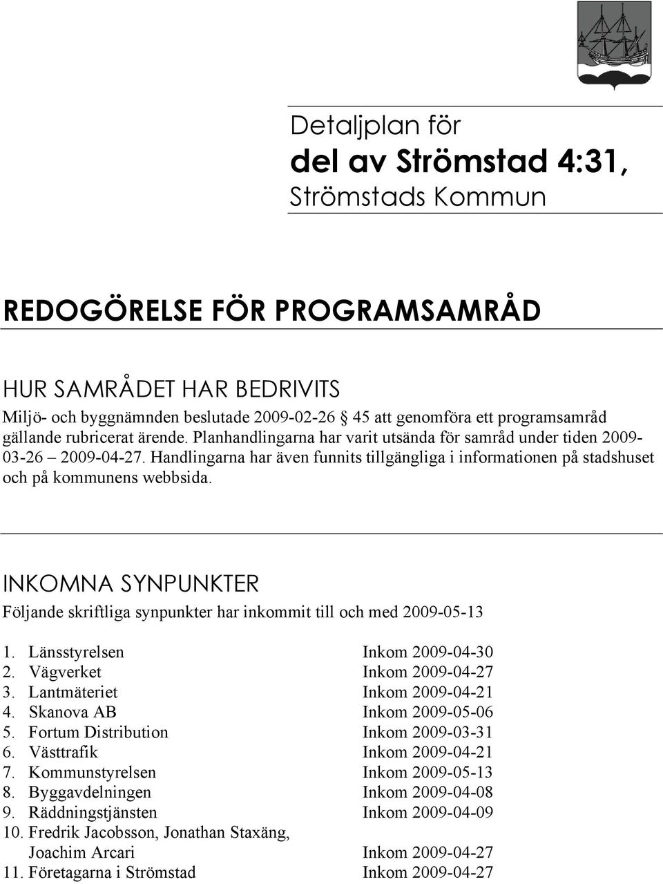 Handlingarna har även funnits tillgängliga i informationen på stadshuset och på kommunens webbsida. INKOMNA SYNPUNKTER Följande skriftliga synpunkter har inkommit till och med 2009-05-13 1.