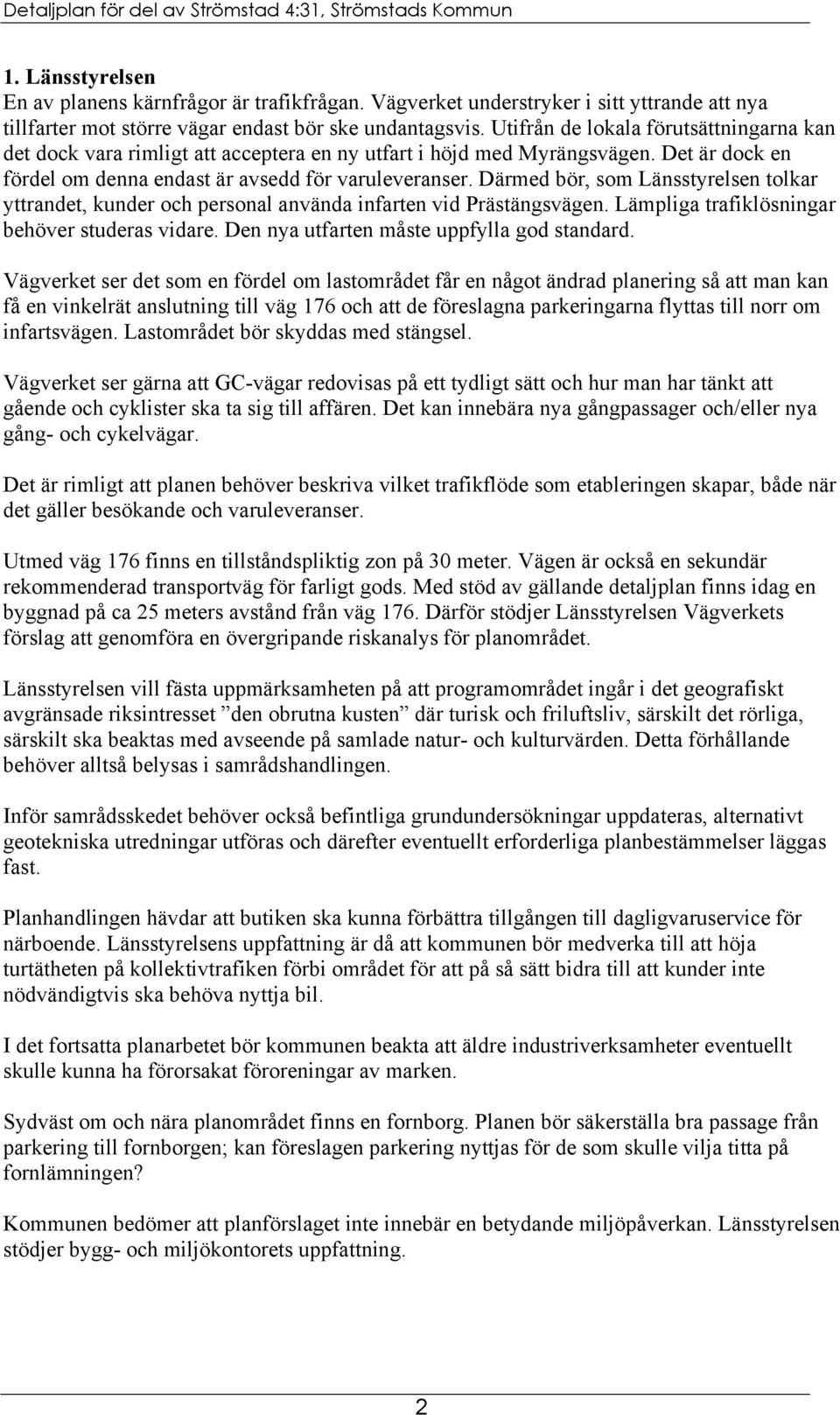 Därmed bör, som Länsstyrelsen tolkar yttrandet, kunder och personal använda infarten vid Prästängsvägen. Lämpliga trafiklösningar behöver studeras vidare. Den nya utfarten måste uppfylla god standard.