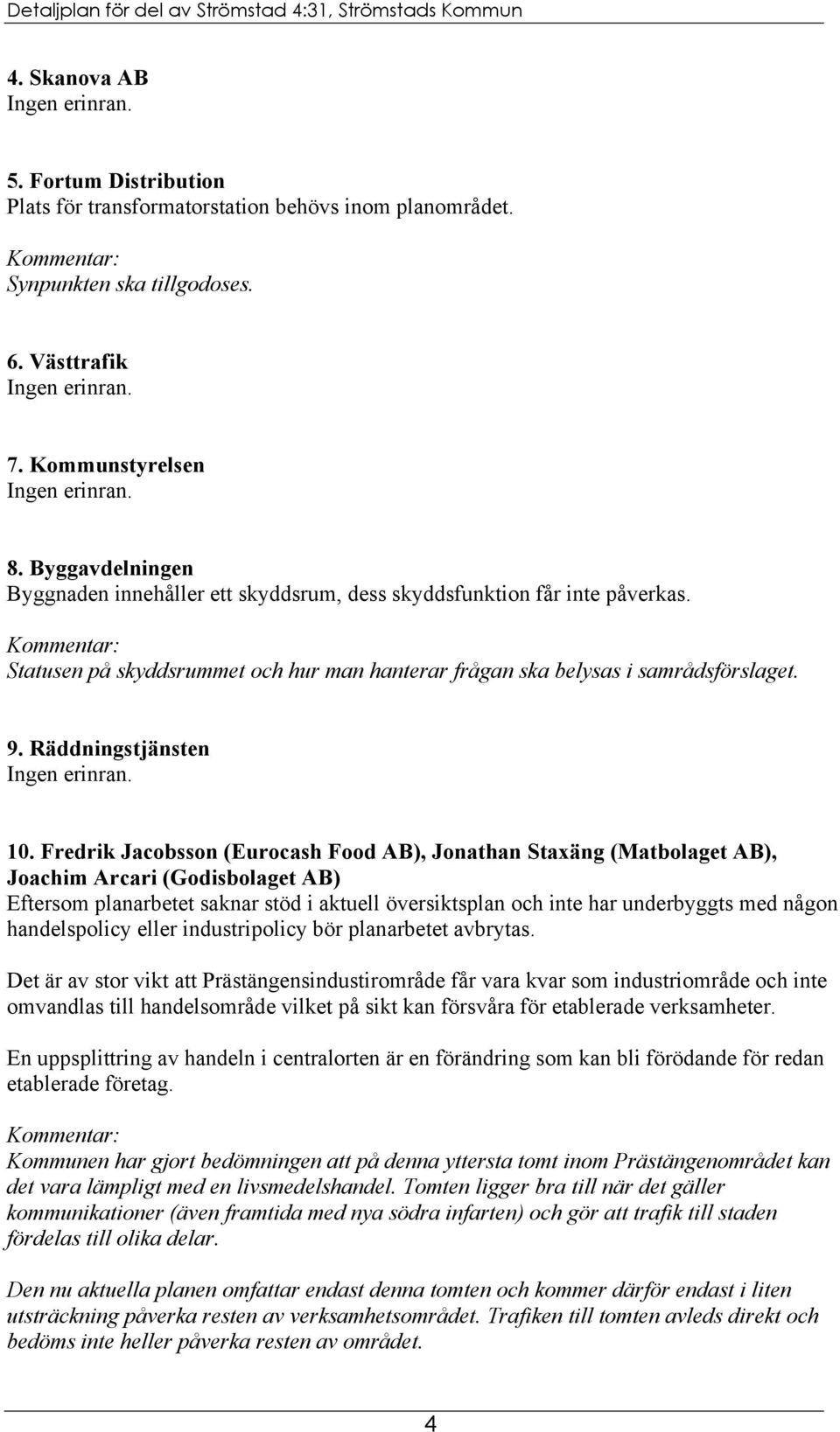 Fredrik Jacobsson (Eurocash Food AB), Jonathan Staxäng (Matbolaget AB), Joachim Arcari (Godisbolaget AB) Eftersom planarbetet saknar stöd i aktuell översiktsplan och inte har underbyggts med någon