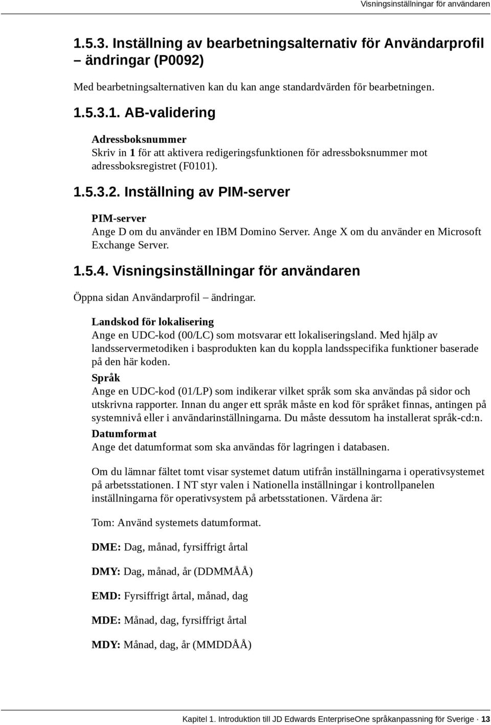 Visningsinställningar för användaren Öppna sidan Användarprofil ändringar. Landskod för lokalisering Ange en UDC-kod (00/LC) som motsvarar ett lokaliseringsland.