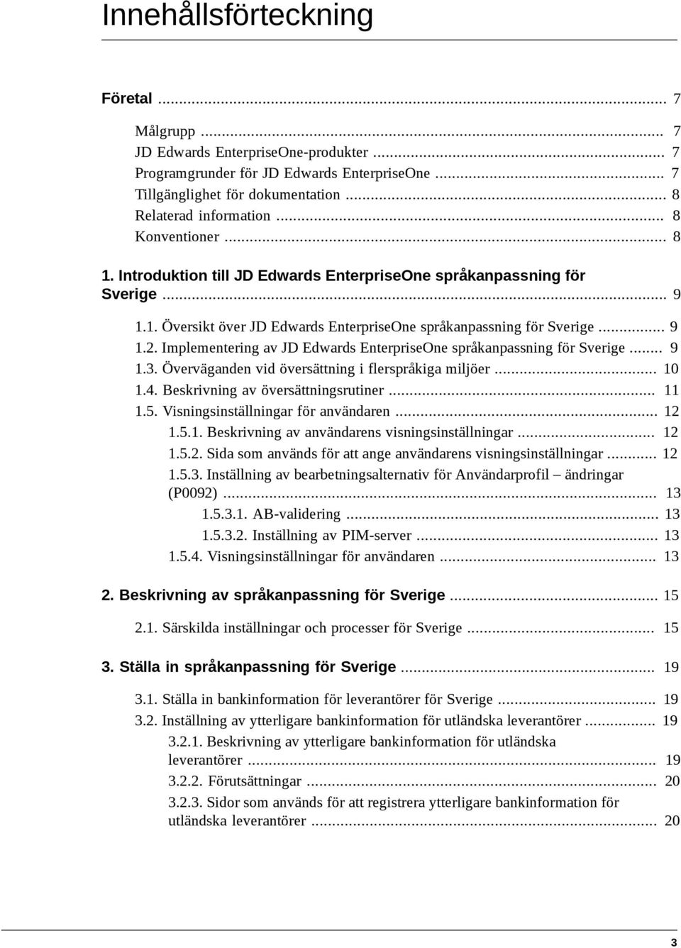 Implementering av JD Edwards EnterpriseOne språkanpassning för Sverige... 9 1.3. Överväganden vid översättning i flerspråkiga miljöer... 10 1.4. Beskrivning av översättningsrutiner... 11 1.5.