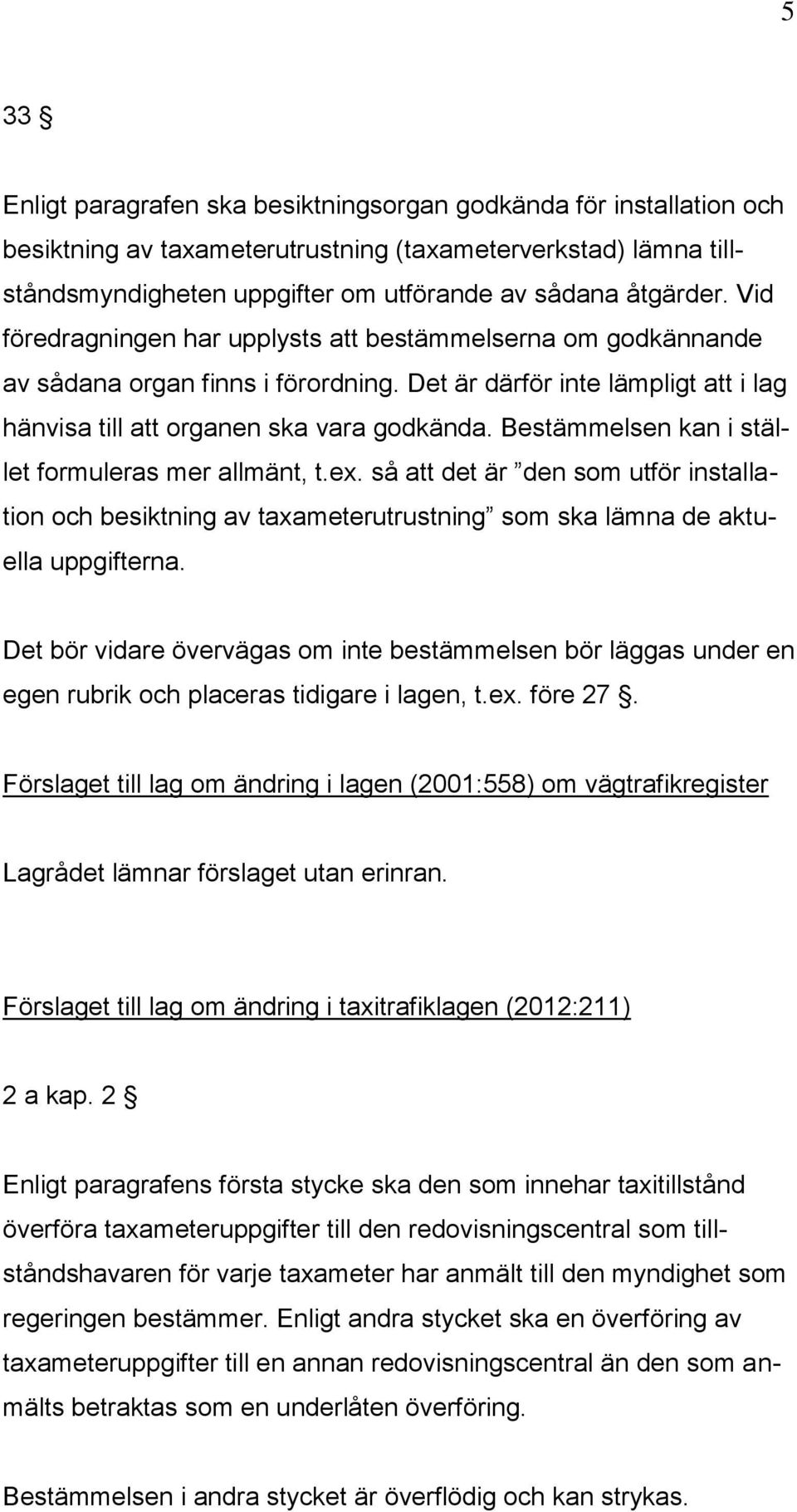 Bestämmelsen kan i stället formuleras mer allmänt, t.ex. så att det är den som utför installation och besiktning av taxameterutrustning som ska lämna de aktuella uppgifterna.