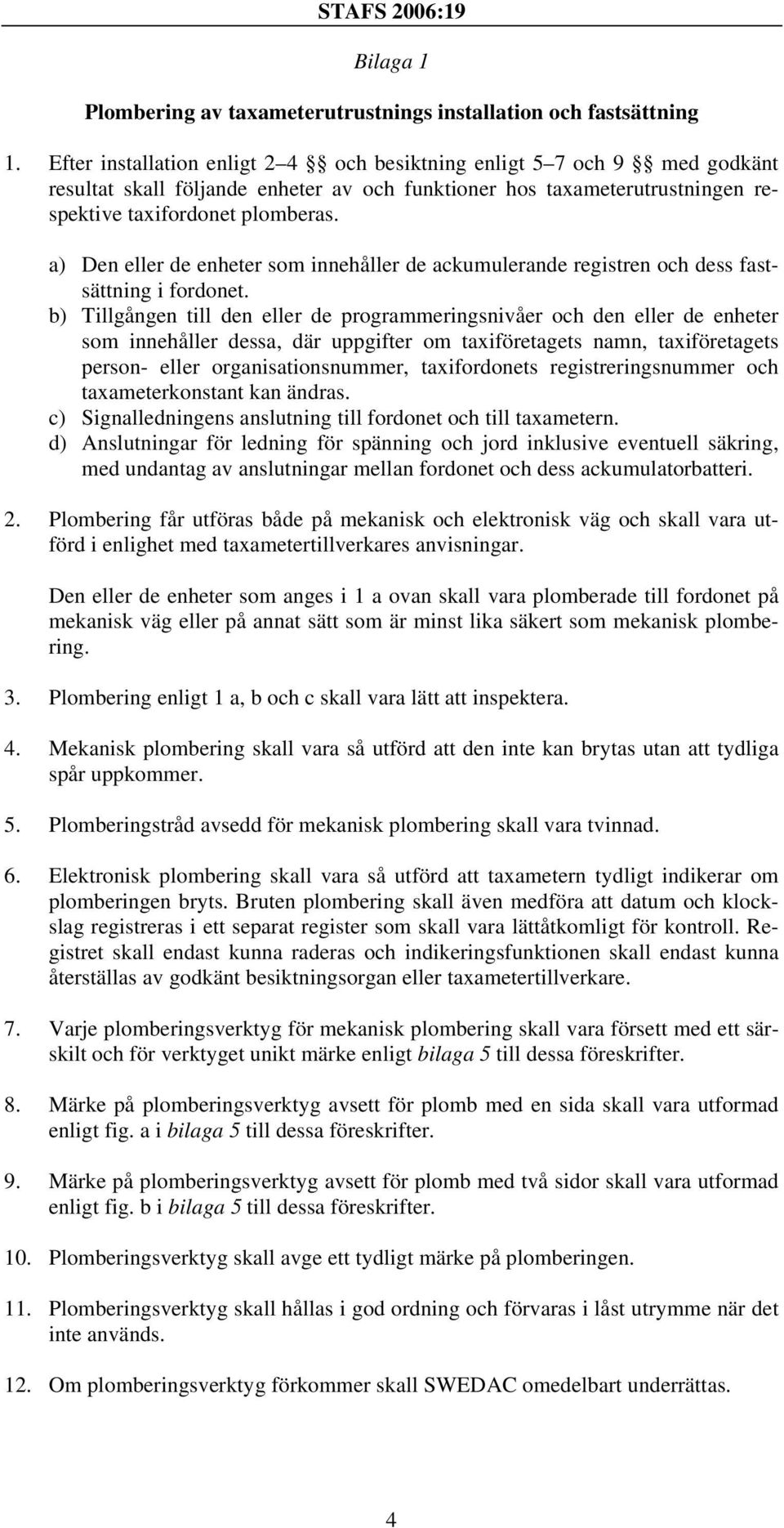 a) Den eller de enheter som innehåller de ackumulerande registren och dess fastsättning i fordonet.