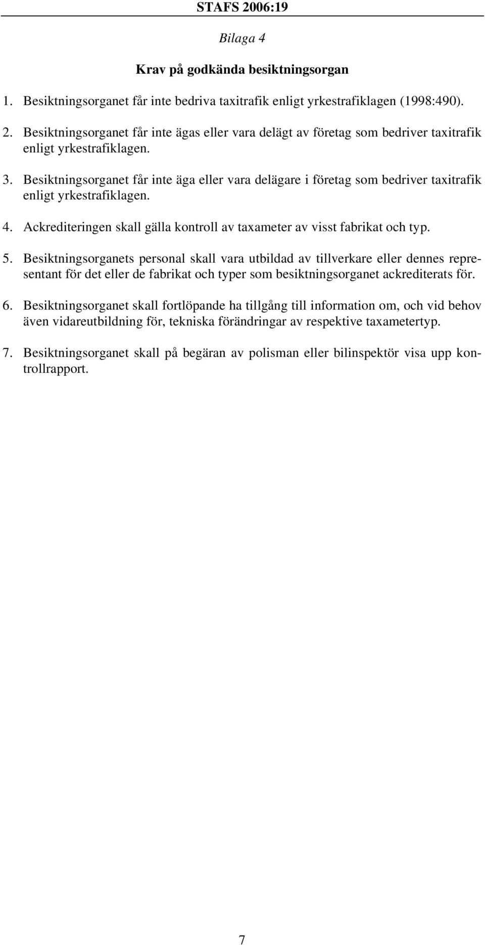 Besiktningsorganet får inte äga eller vara delägare i företag som bedriver taxitrafik enligt yrkestrafiklagen. 4. Ackrediteringen skall gälla kontroll av taxameter av visst fabrikat och typ. 5.