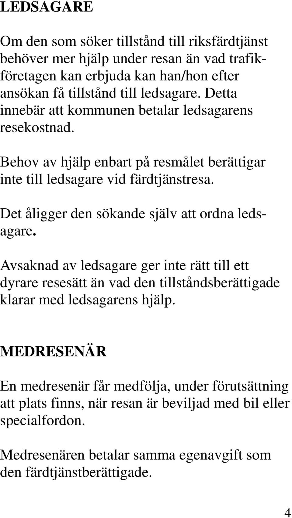 Det åligger den sökande själv att ordna ledsagare. Avsaknad av ledsagare ger inte rätt till ett dyrare resesätt än vad den tillståndsberättigade klarar med ledsagarens hjälp.