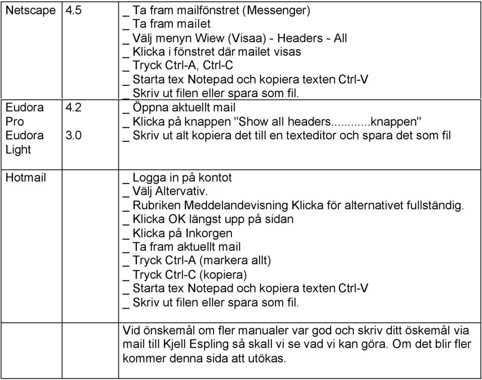 Ctrl-V _ Skriv ut filen eller spara som fil. _ Öppna aktuellt mail _ Klicka på knappen "Show all headers.