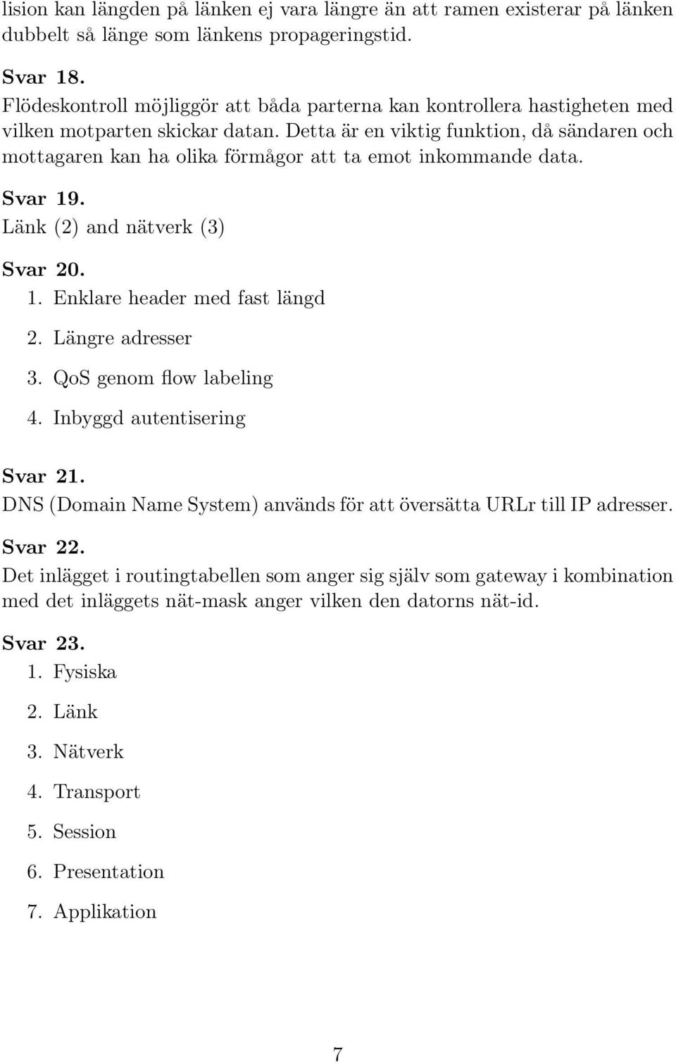 Detta är en viktig funktion, då sändaren och mottagaren kan ha olika förmågor att ta emot inkommande data. Svar 19. Länk (2) and nätverk (3) Svar 20. 1. Enklare header med fast längd 2.