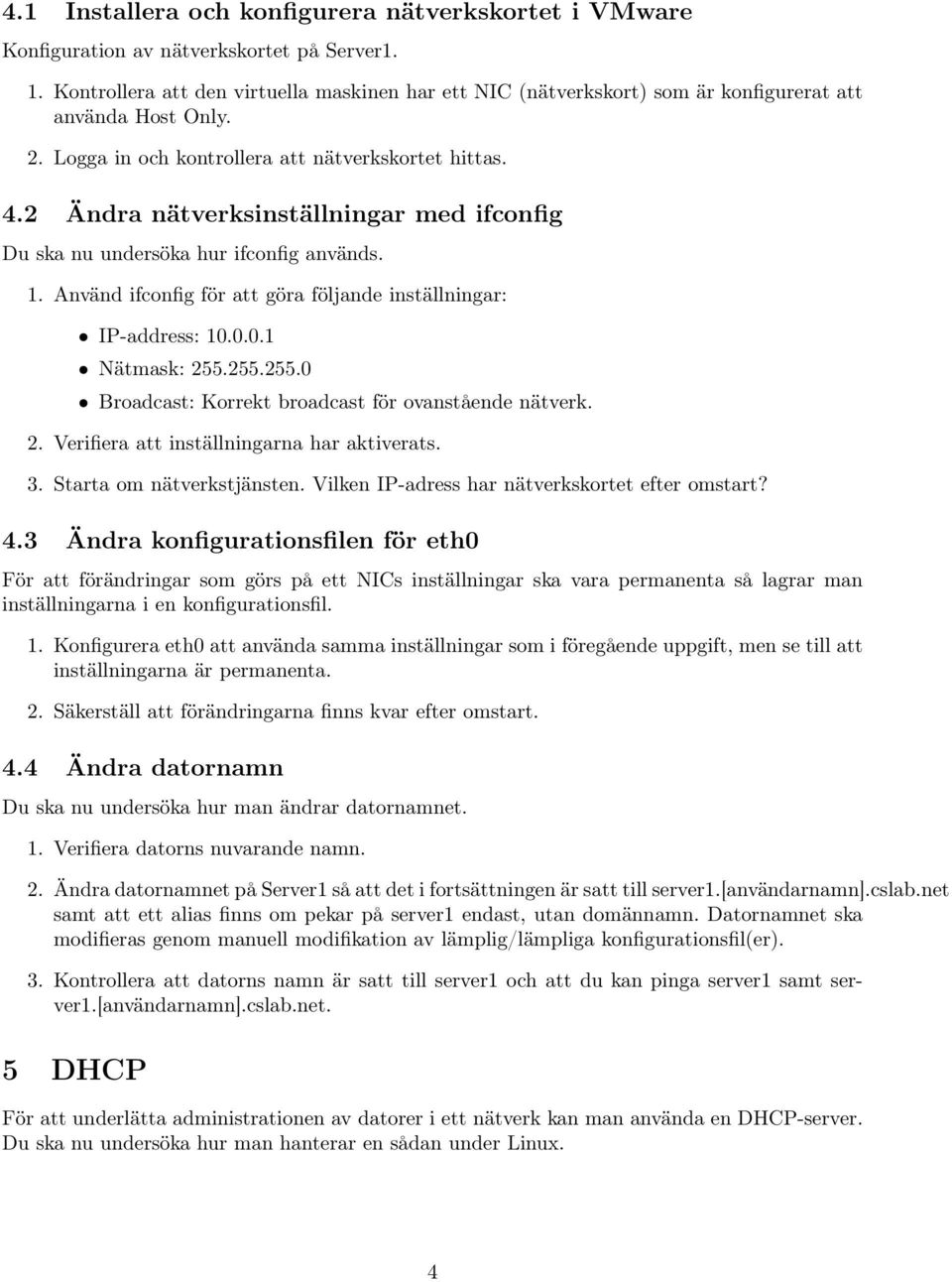 2 Ändra nätverksinställningar med ifconfig Du ska nu undersöka hur ifconfig används. 1. Använd ifconfig för att göra följande inställningar: IP-address: 10.0.0.1 Nätmask: 255.