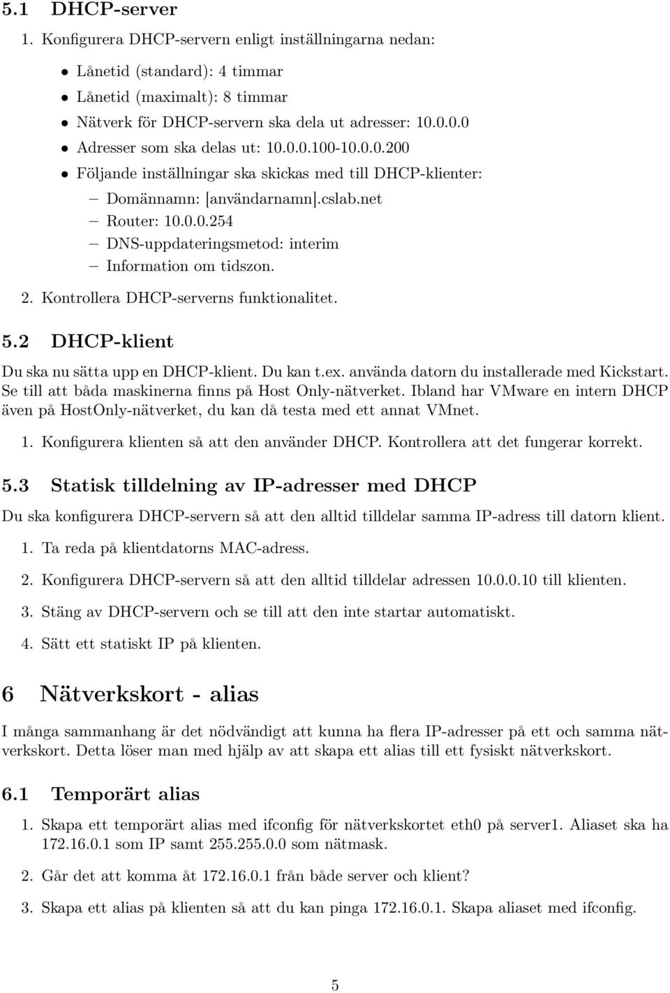 2. Kontrollera DHCP-serverns funktionalitet. 5.2 DHCP-klient Du ska nu sätta upp en DHCP-klient. Du kan t.ex. använda datorn du installerade med Kickstart.