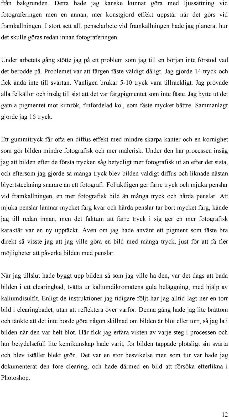 Under arbetets gång stötte jag på ett problem som jag till en början inte förstod vad det berodde på. Problemet var att färgen fäste väldigt dåligt.