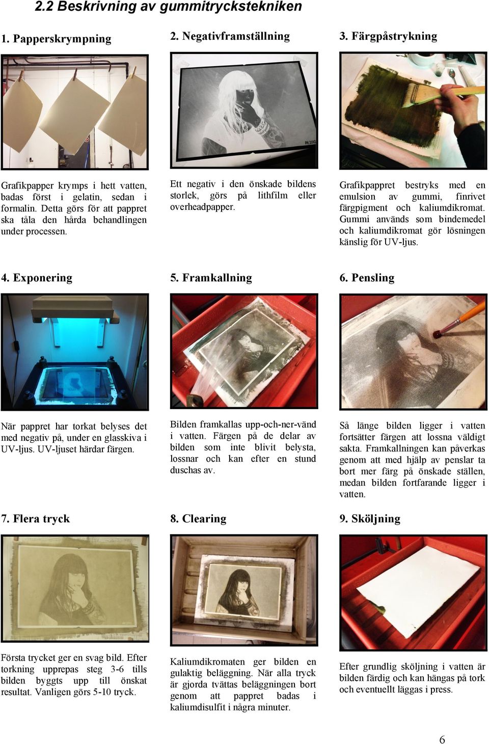 Grafikpappret bestryks med en emulsion av gummi, finrivet färgpigment och kaliumdikromat. Gummi används som bindemedel och kaliumdikromat gör lösningen känslig för UV-ljus. 4. Exponering 5.