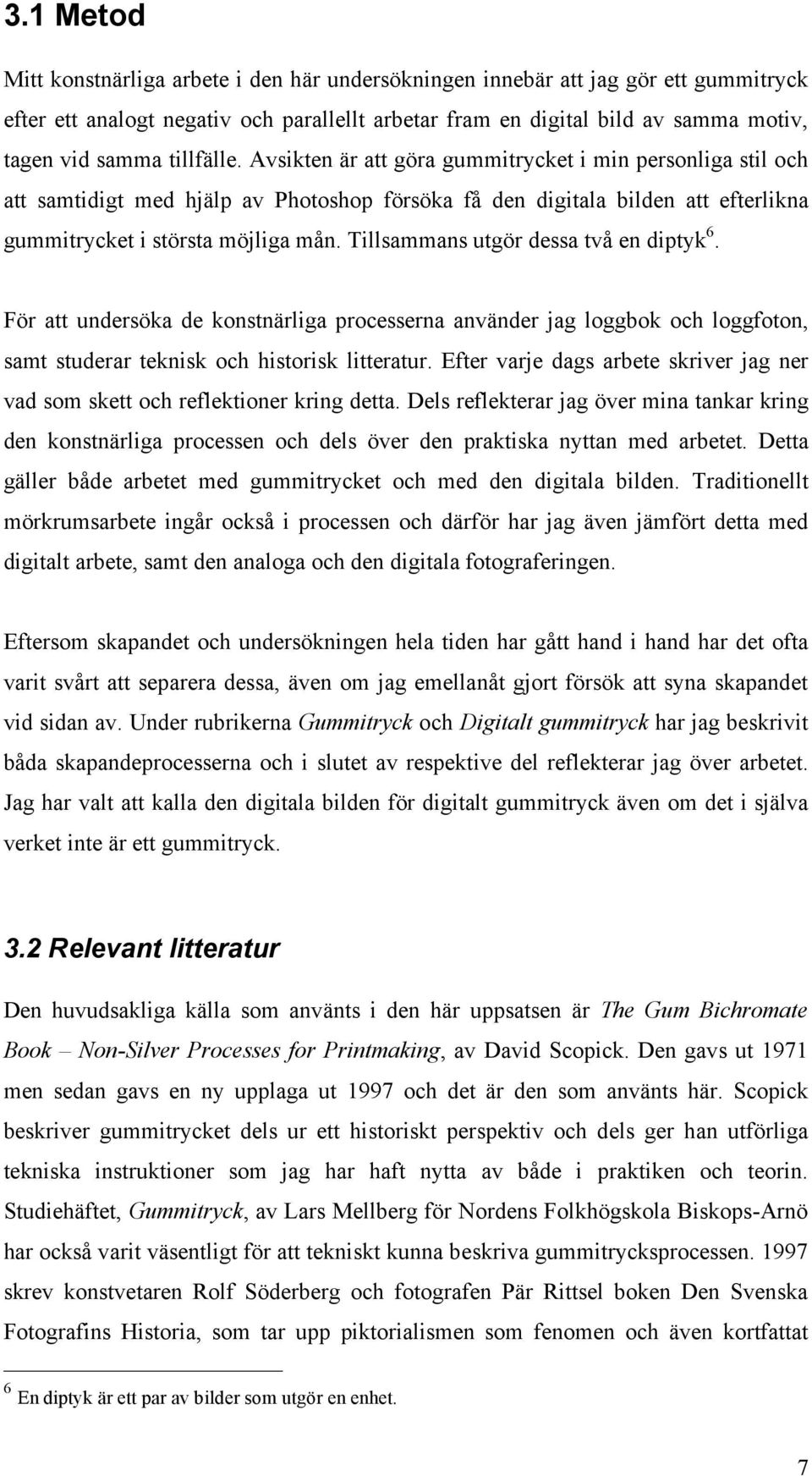 Tillsammans utgör dessa två en diptyk 6. För att undersöka de konstnärliga processerna använder jag loggbok och loggfoton, samt studerar teknisk och historisk litteratur.