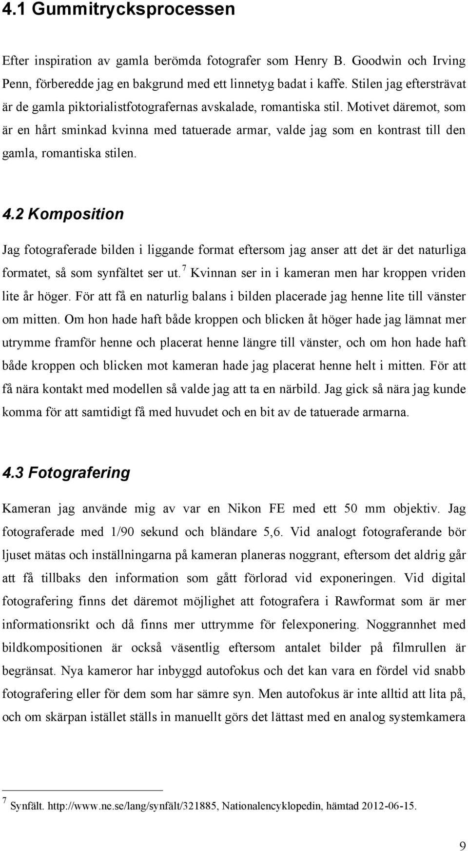 Motivet däremot, som är en hårt sminkad kvinna med tatuerade armar, valde jag som en kontrast till den gamla, romantiska stilen. 4.