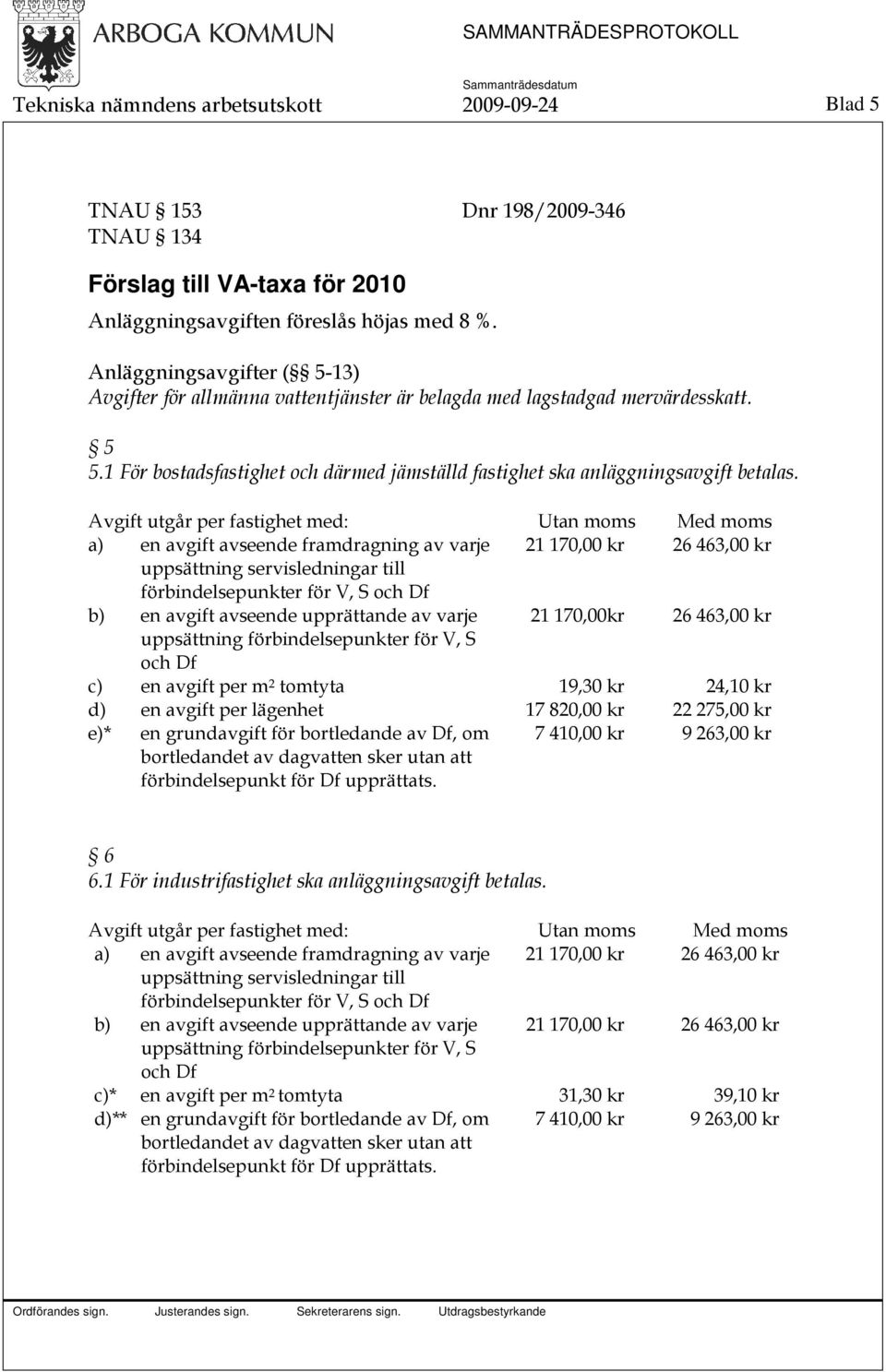 Avgift utgår per fastighet med: Utan moms Med moms a) en avgift avseende framdragning av varje 21 170,00 kr 26 463,00 kr uppsättning servisledningar till förbindelsepunkter för V, S och Df b) en