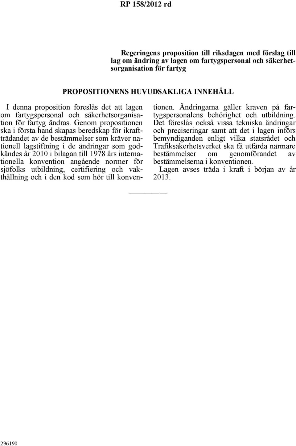 Genom propositionen ska i första hand skapas beredskap för ikraftträdandet av de bestämmelser som kräver nationell lagstiftning i de ändringar som godkändes år 2010 i bilagan till 1978 års