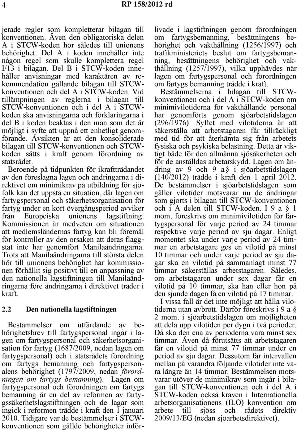 Del B i STCW-koden innehåller anvisningar med karaktären av rekommendation gällande bilagan till STCWkonventionen och del A i STCW-koden.