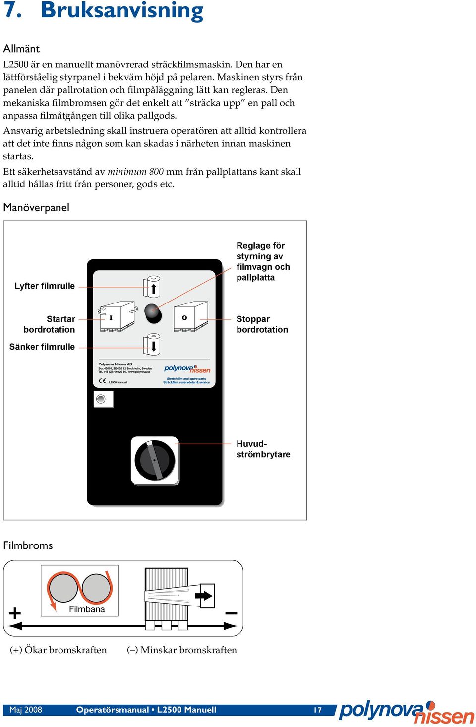 Ansvarig arbetsledning skall instruera operatören att alltid kontrollera att det inte finns någon som kan skadas i närheten innan maskinen startas.