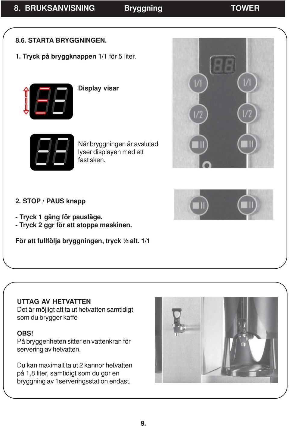 - Tryck 2 ggr för att stoppa maskinen. För att fullfölja bryggningen, tryck ½ alt.