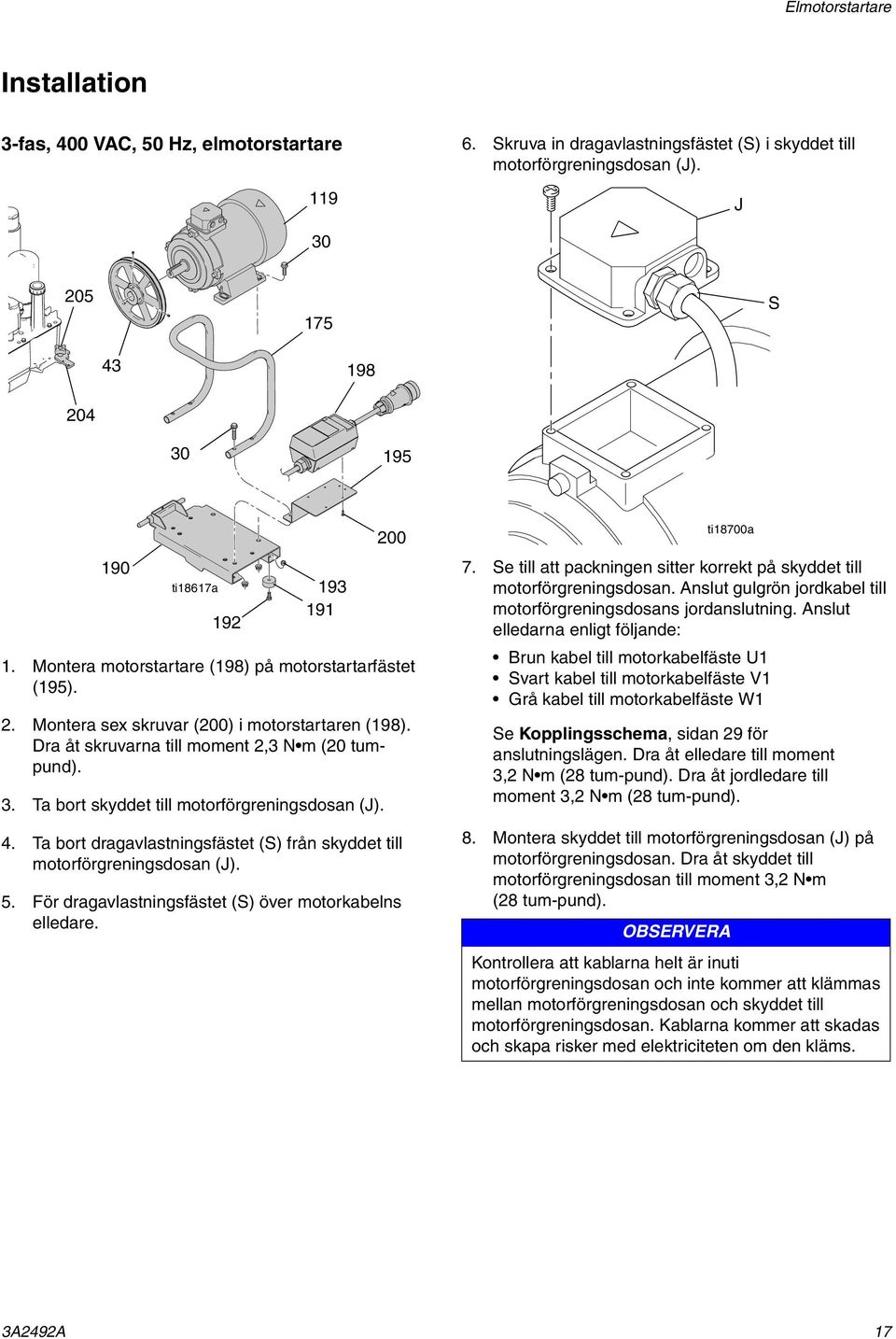 Dra åt skruvarna till moment 2,3 N m (20 tumpund). 3. Ta bort skyddet till motorförgreningsdosan (J). 200 4. Ta bort dragavlastningsfästet (S) från skyddet till motorförgreningsdosan (J). 5.