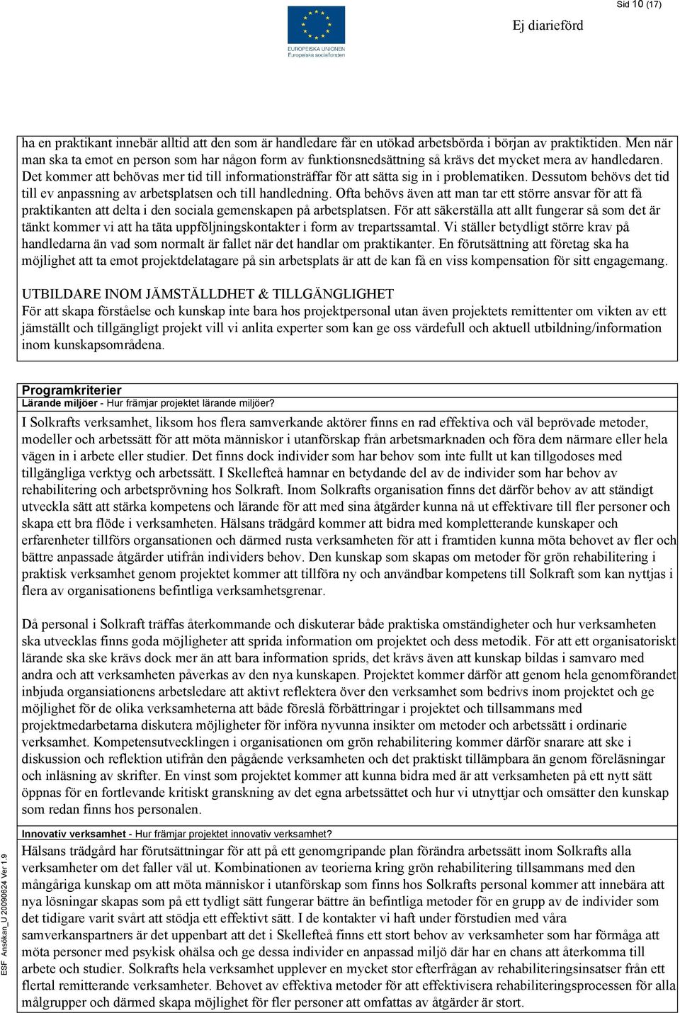 Det kommer att behövas mer tid till informationsträffar för att sätta sig in i problematiken. Dessutom behövs det tid till ev anpassning av arbetsplatsen och till handledning.