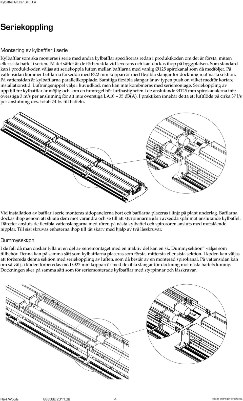 Som standard kan i produktkoden väljas att seriekoppla luften mellan bafflarna med vanlig Ø125 spirokanal som då medföljer.